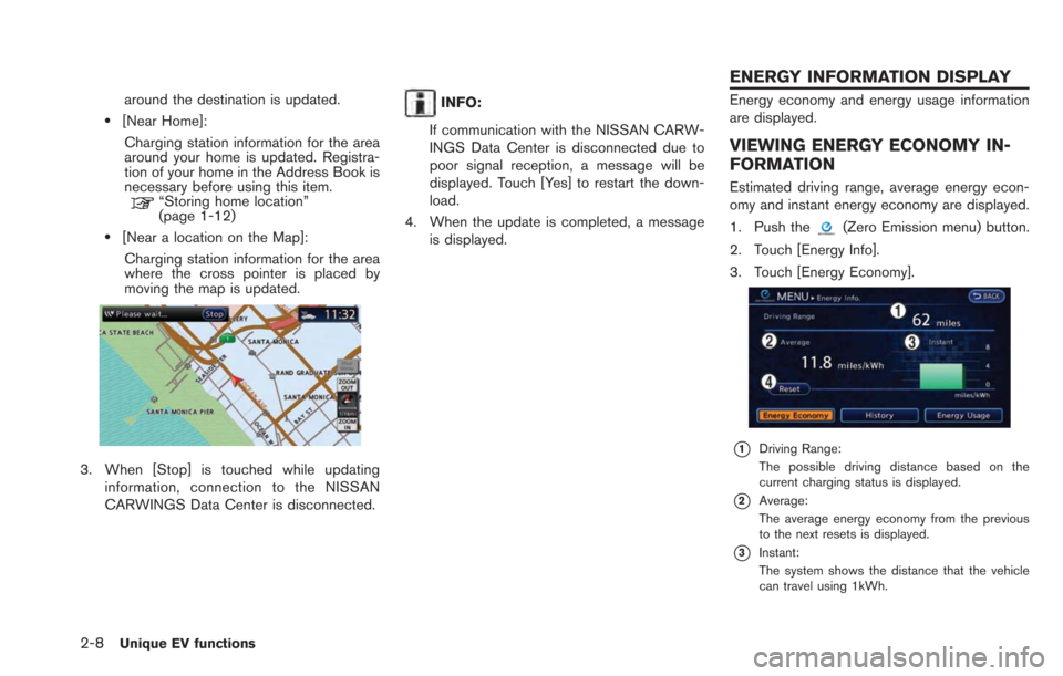 NISSAN LEAF 2013 1.G Navigation Manual 2-8Unique EV functions
around the destination is updated.
.[Near Home]:Charging station information for the area
around your home is updated. Registra-
tion of your home in the Address Book is
necessa