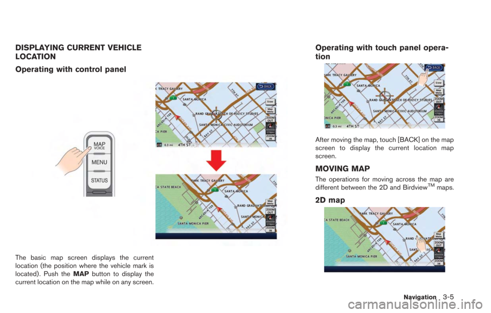 NISSAN LEAF 2013 1.G Navigation Manual DISPLAYING CURRENT VEHICLE
LOCATION
Operating with control panel
The basic map screen displays the current
location (the position where the vehicle mark is
located) . Push theMAPbutton to display the
