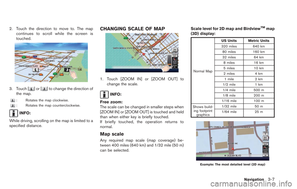 NISSAN LEAF 2013 1.G Navigation Manual 2. Touch the direction to move to. The mapcontinues to scroll while the screen is
touched.
3. Touch []or[] to change the direction of
the map.
: Rotates the map clockwise.
: Rotates the map counterclo