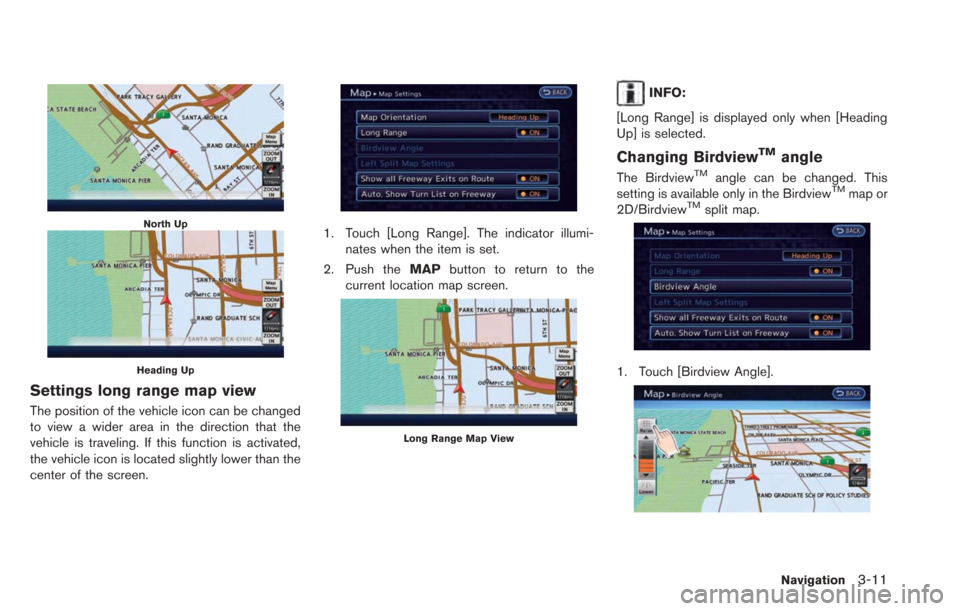 NISSAN LEAF 2013 1.G Navigation Manual North Up
Heading Up
Settings long range map view
The position of the vehicle icon can be changed
to view a wider area in the direction that the
vehicle is traveling. If this function is activated,
the