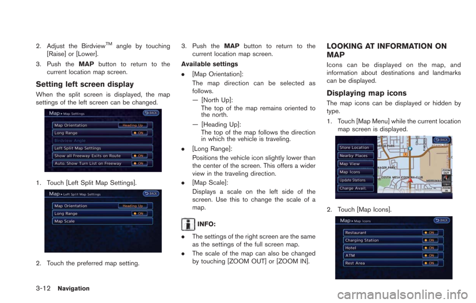 NISSAN LEAF 2013 1.G Navigation Manual 3-12Navigation
2. Adjust the BirdviewTMangle by touching
[Raise] or [Lower].
3. Push the MAPbutton to return to the
current location map screen.
Setting left screen display
When the split screen is di