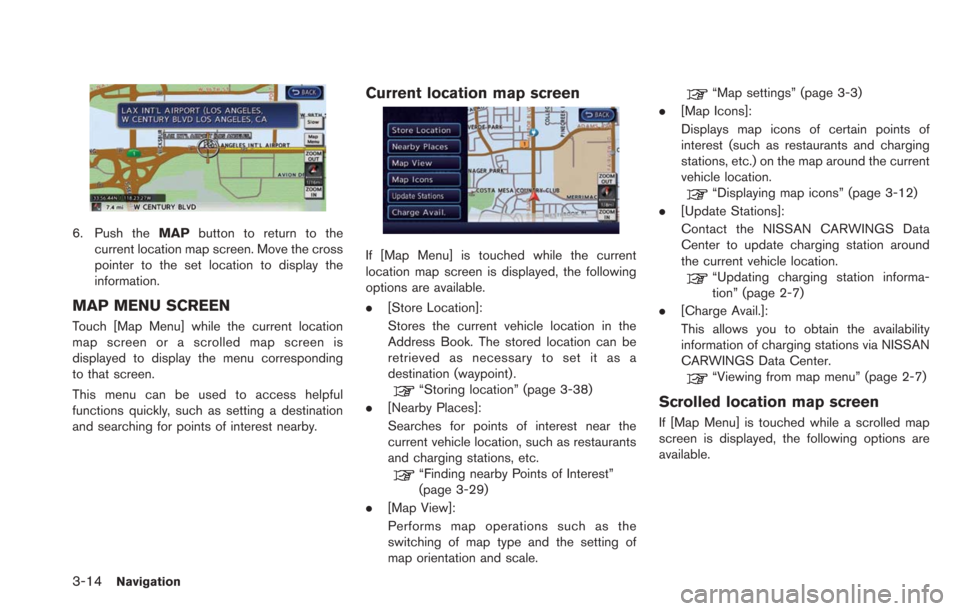NISSAN LEAF 2013 1.G Navigation Manual 3-14Navigation
6. Push theMAPbutton to return to the
current location map screen. Move the cross
pointer to the set location to display the
information.
MAP MENU SCREEN
Touch [Map Menu] while the curr