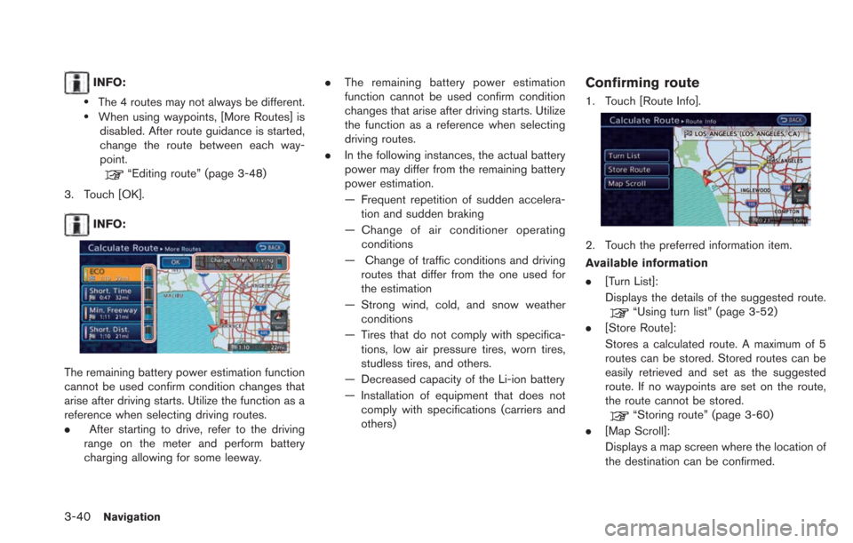 NISSAN LEAF 2013 1.G Navigation Manual 3-40Navigation
INFO:
.The 4 routes may not always be different..When using waypoints, [More Routes] isdisabled. After route guidance is started,
change the route between each way-
point.
“Editing ro