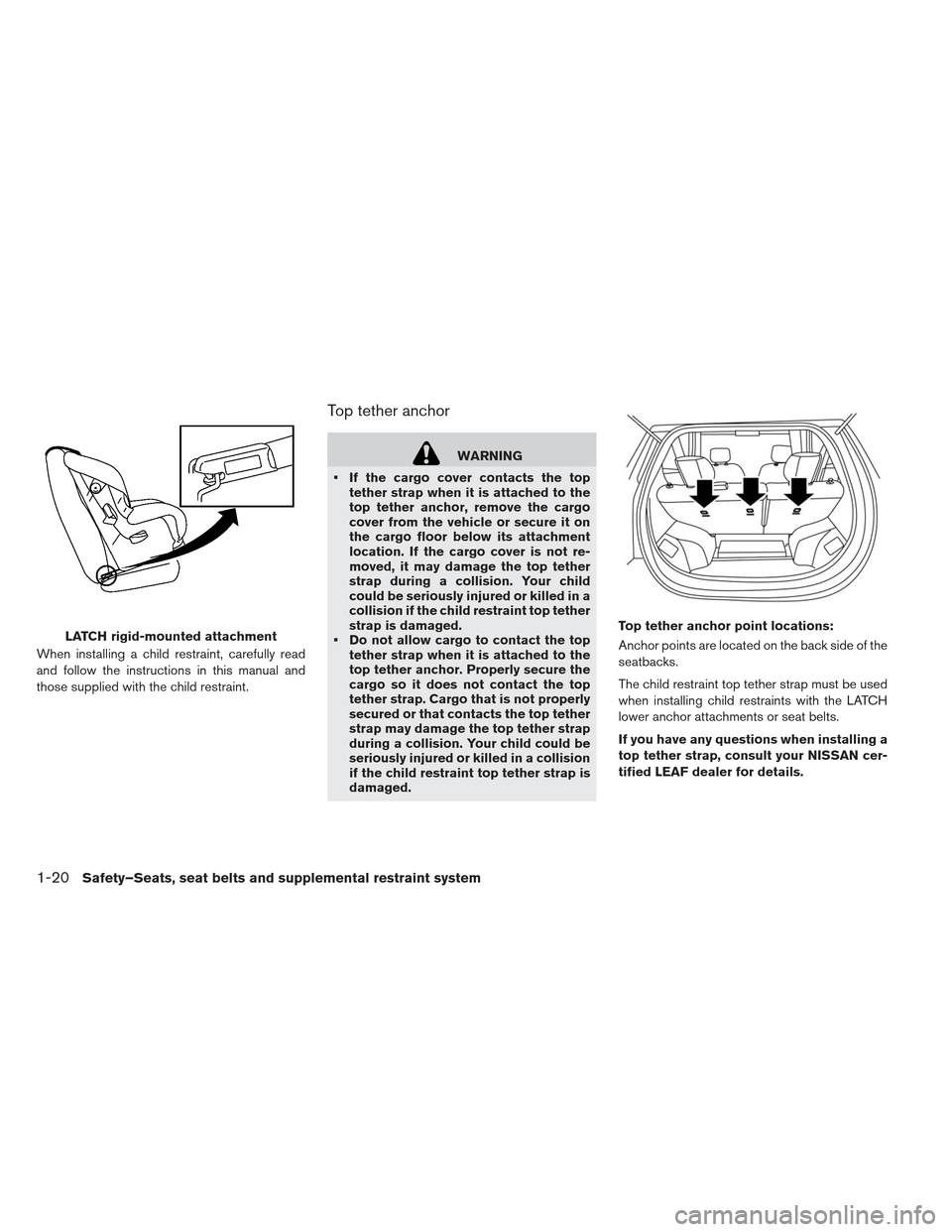 NISSAN LEAF 2013 1.G Owners Manual When installing a child restraint, carefully read
and follow the instructions in this manual and
those supplied with the child restraint.
Top tether anchor
WARNING
If the cargo cover contacts the top NISSAN LEAF 2013 1.G Owners Manual When installing a child restraint, carefully read
and follow the instructions in this manual and
those supplied with the child restraint.
Top tether anchor
WARNING
If the cargo cover contacts the top