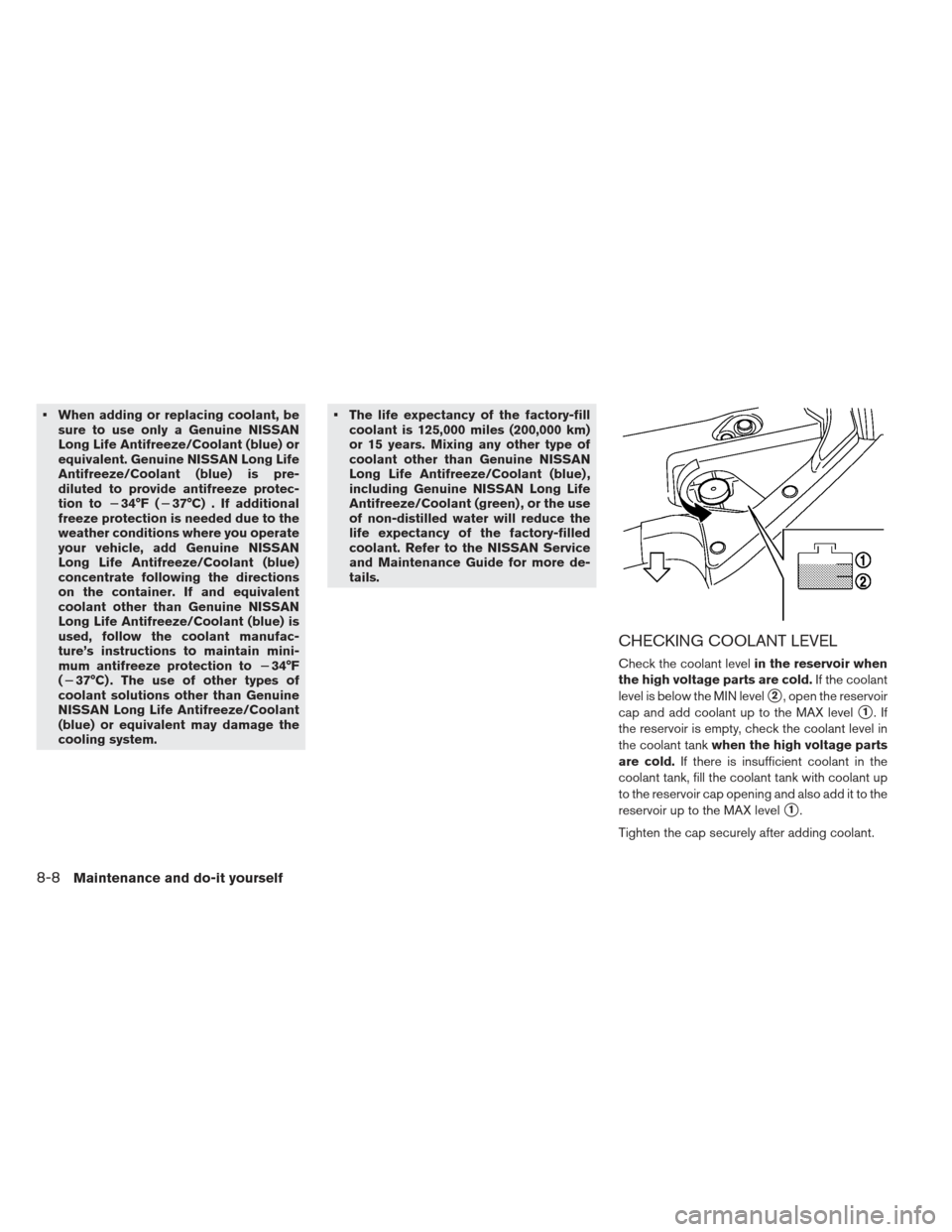 NISSAN LEAF 2013 1.G Owners Manual When adding or replacing coolant, besure to use only a Genuine NISSAN
Long Life Antifreeze/Coolant (blue) or
equivalent. Genuine NISSAN Long Life
Antifreeze/Coolant (blue) is pre-
diluted to provide NISSAN LEAF 2013 1.G Owners Manual When adding or replacing coolant, besure to use only a Genuine NISSAN
Long Life Antifreeze/Coolant (blue) or
equivalent. Genuine NISSAN Long Life
Antifreeze/Coolant (blue) is pre-
diluted to provide