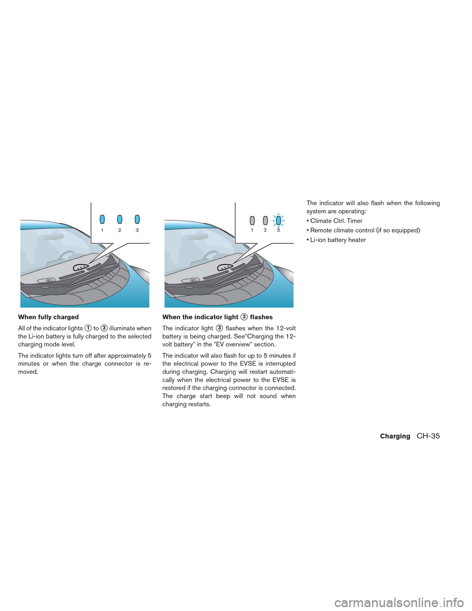 NISSAN LEAF 2013 1.G Owners Manual When fully charged
All of the indicator lights
1to3illuminate when
the Li-ion battery is fully charged to the selected
charging mode level.
The indicator lights turn off after approximately 5
minute