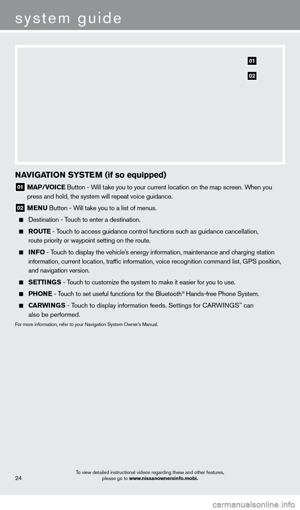 NISSAN LEAF 2013 1.G Quick Reference Guide system guide
To view detailed instructional videos regarding these and other features, please go to www.nissanownersinfo.mobi.24
NaVIGaTION SYST eM (if so equipped)
01 Ma P/VOIC e Button - Will take NISSAN LEAF 2013 1.G Quick Reference Guide system guide
To view detailed instructional videos regarding these and other features, please go to www.nissanownersinfo.mobi.24
NaVIGaTION SYST eM (if so equipped)
01 Ma P/VOIC e Button - Will take