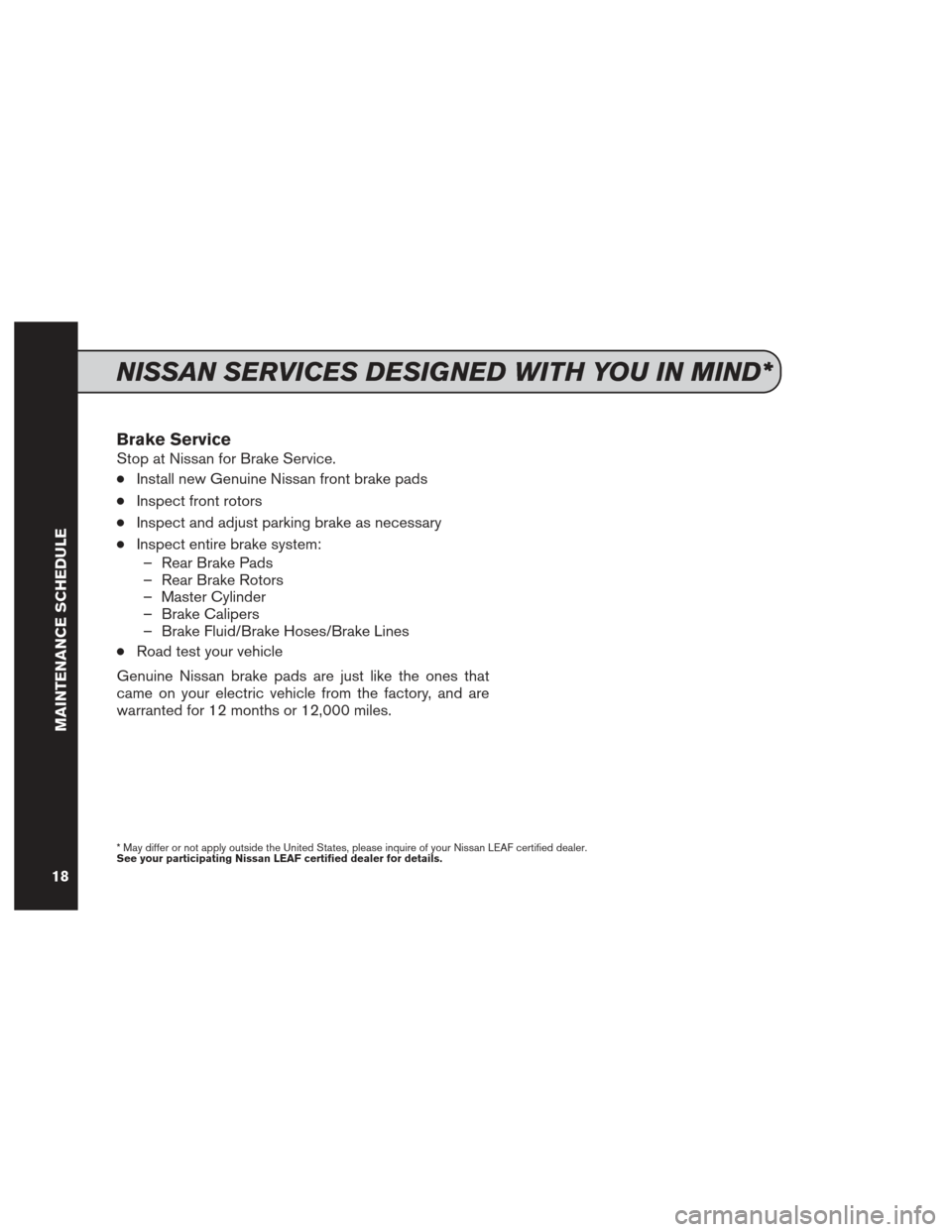 NISSAN LEAF 2013 1.G Service And Maintenance Guide Brake Service
Stop at Nissan for Brake Service.
●Install new Genuine Nissan front brake pads
●Inspect front rotors
●Inspect and adjust parking brake as necessary
●Inspect entire brake system: