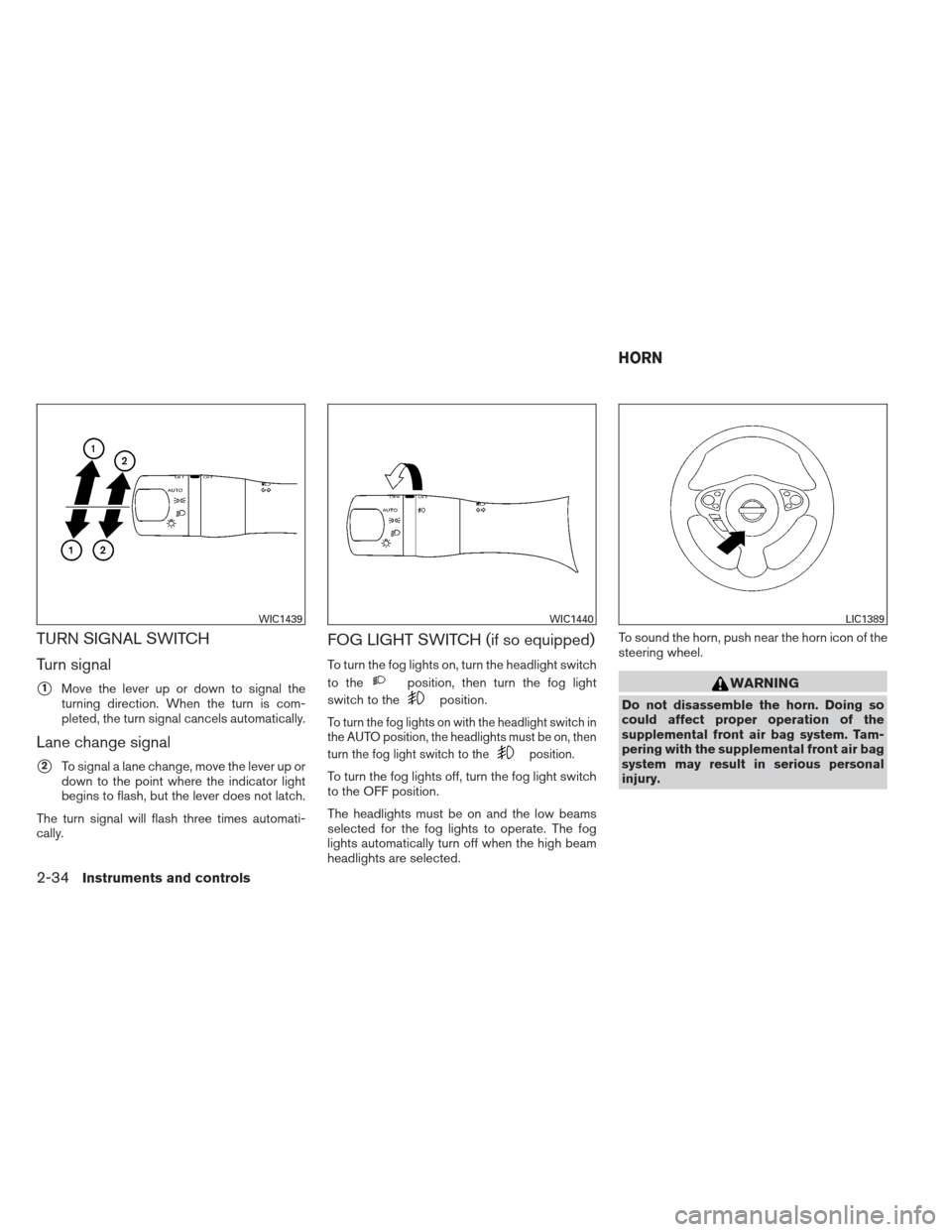NISSAN MAXIMA 2013 A35 / 7.G Owners Manual TURN SIGNAL SWITCH
Turn signal
1Move the lever up or down to signal the
turning direction. When the turn is com-
pleted, the turn signal cancels automatically.
Lane change signal
2To signal a lane c NISSAN MAXIMA 2013 A35 / 7.G Owners Manual TURN SIGNAL SWITCH
Turn signal
1Move the lever up or down to signal the
turning direction. When the turn is com-
pleted, the turn signal cancels automatically.
Lane change signal
2To signal a lane c