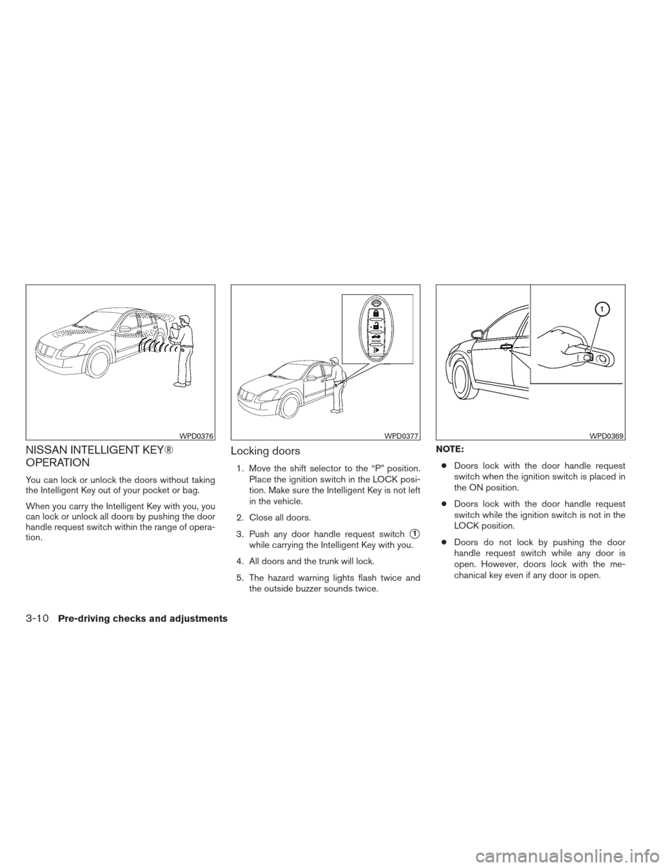 NISSAN MAXIMA 2013 A35 / 7.G Owners Manual NISSAN INTELLIGENT KEY®
OPERATION
You can lock or unlock the doors without taking
the Intelligent Key out of your pocket or bag.
When you carry the Intelligent Key with you, you
can lock or unlock al