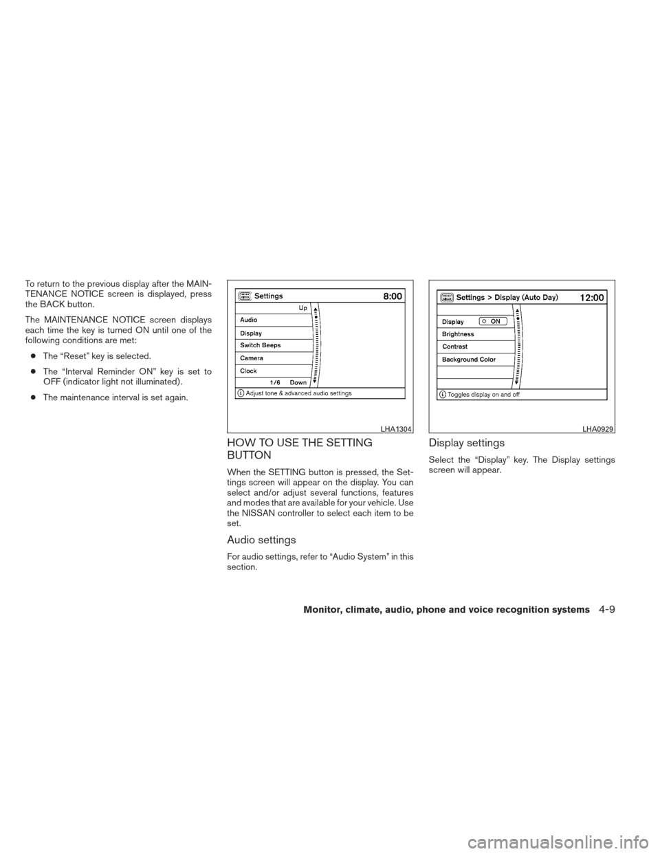 NISSAN MAXIMA 2013 A35 / 7.G Owners Manual To return to the previous display after the MAIN-
TENANCE NOTICE screen is displayed, press
the BACK button.
The MAINTENANCE NOTICE screen displays
each time the key is turned ON until one of the
foll