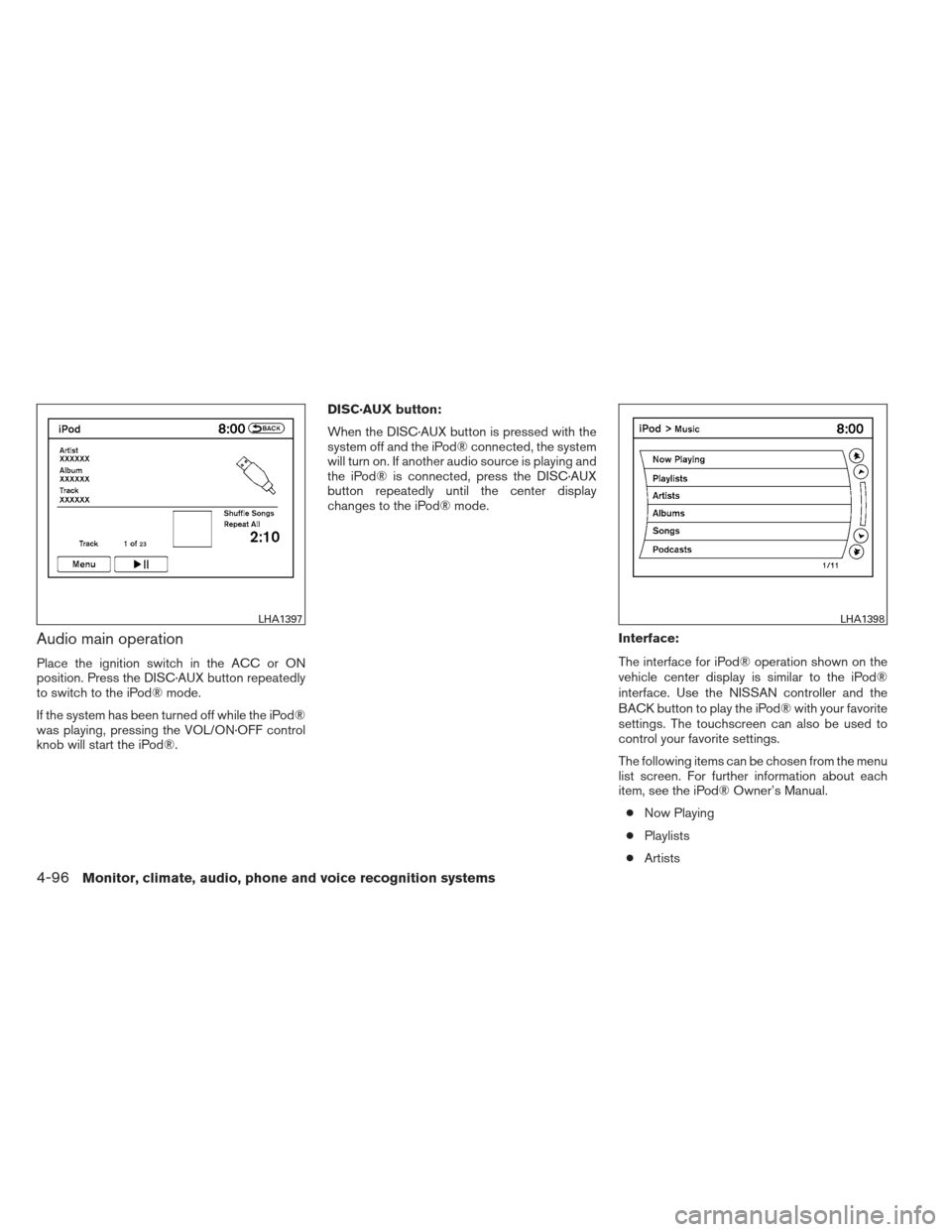 NISSAN MAXIMA 2013 A35 / 7.G Owners Manual Audio main operation
Place the ignition switch in the ACC or ON
position. Press the DISC·AUX button repeatedly
to switch to the iPod® mode.
If the system has been turned off while the iPod®
was pla NISSAN MAXIMA 2013 A35 / 7.G Owners Manual Audio main operation
Place the ignition switch in the ACC or ON
position. Press the DISC·AUX button repeatedly
to switch to the iPod® mode.
If the system has been turned off while the iPod®
was pla