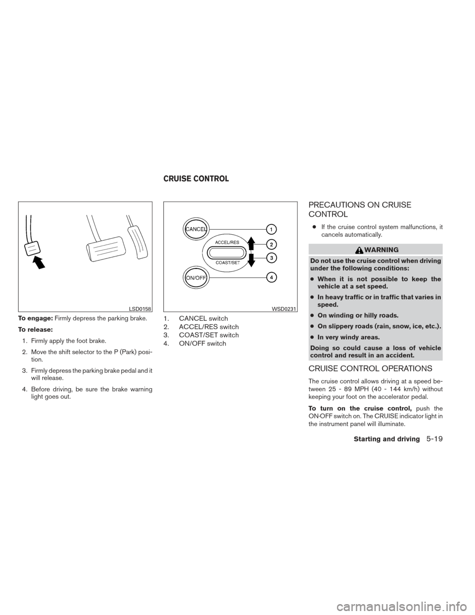 NISSAN MAXIMA 2013 A35 / 7.G Owners Manual To engage:Firmly depress the parking brake.
To release: 1. Firmly apply the foot brake.
2. Move the shift selector to the P (Park) posi- tion.
3. Firmly depress the parking brake pedal and it will rel NISSAN MAXIMA 2013 A35 / 7.G Owners Manual To engage:Firmly depress the parking brake.
To release: 1. Firmly apply the foot brake.
2. Move the shift selector to the P (Park) posi- tion.
3. Firmly depress the parking brake pedal and it will rel