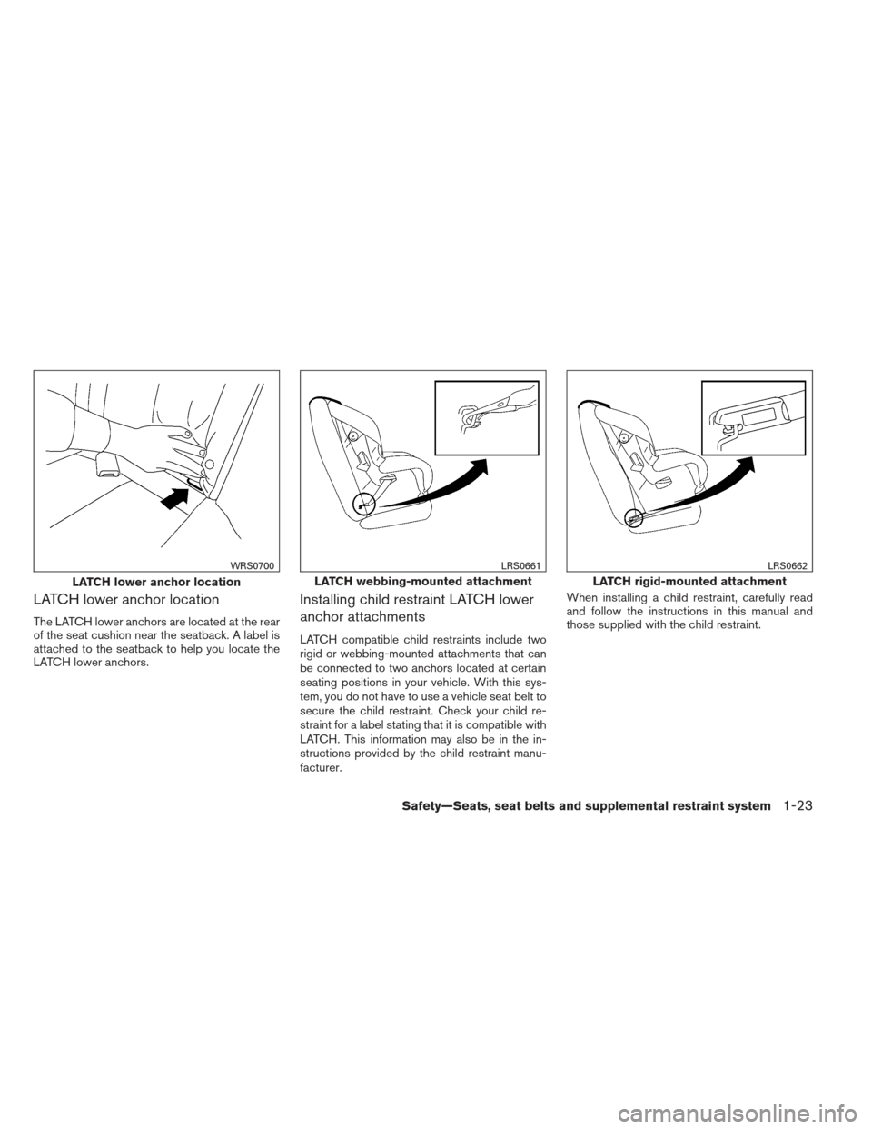 NISSAN MAXIMA 2013 A35 / 7.G Owners Manual LATCH lower anchor location
The LATCH lower anchors are located at the rear
of the seat cushion near the seatback. A label is
attached to the seatback to help you locate the
LATCH lower anchors.
Insta NISSAN MAXIMA 2013 A35 / 7.G Owners Manual LATCH lower anchor location
The LATCH lower anchors are located at the rear
of the seat cushion near the seatback. A label is
attached to the seatback to help you locate the
LATCH lower anchors.
Insta