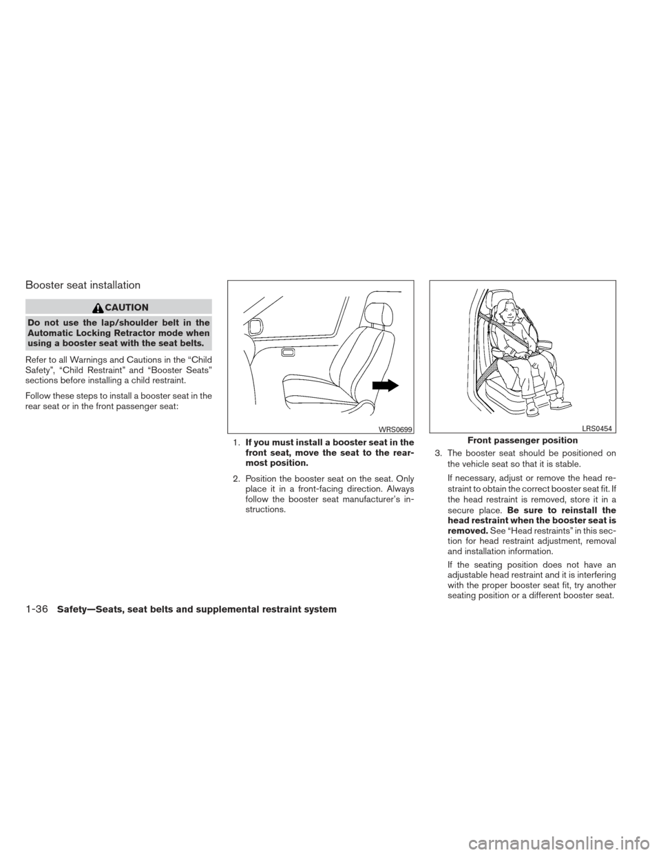 NISSAN MAXIMA 2013 A35 / 7.G Owners Manual Booster seat installation
CAUTION
Do not use the lap/shoulder belt in the
Automatic Locking Retractor mode when
using a booster seat with the seat belts.
Refer to all Warnings and Cautions in the “C NISSAN MAXIMA 2013 A35 / 7.G Owners Manual Booster seat installation
CAUTION
Do not use the lap/shoulder belt in the
Automatic Locking Retractor mode when
using a booster seat with the seat belts.
Refer to all Warnings and Cautions in the “C