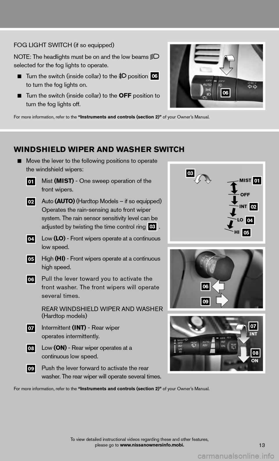 NISSAN MURANO 2013 2.G Quick Reference Guide 13
WINDSHIELD WIPER AND WASHER SWITCH
   Move the lever to the following positions to operate 
    the windshield wipers: 
    
01 Mist  (MIST) - One sweep operation of the 
     front wipers.
    
02
