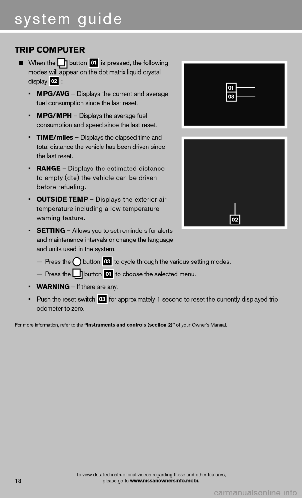 NISSAN MURANO 2013 2.G Quick Reference Guide TRIP COMPUTER
  When the  button 01 
is pressed, the following 
   modes  will appear on the dot matrix liquid crystal 
   display 
02  :
   •  MPG/AVG  – Displays the current and average 
     fu