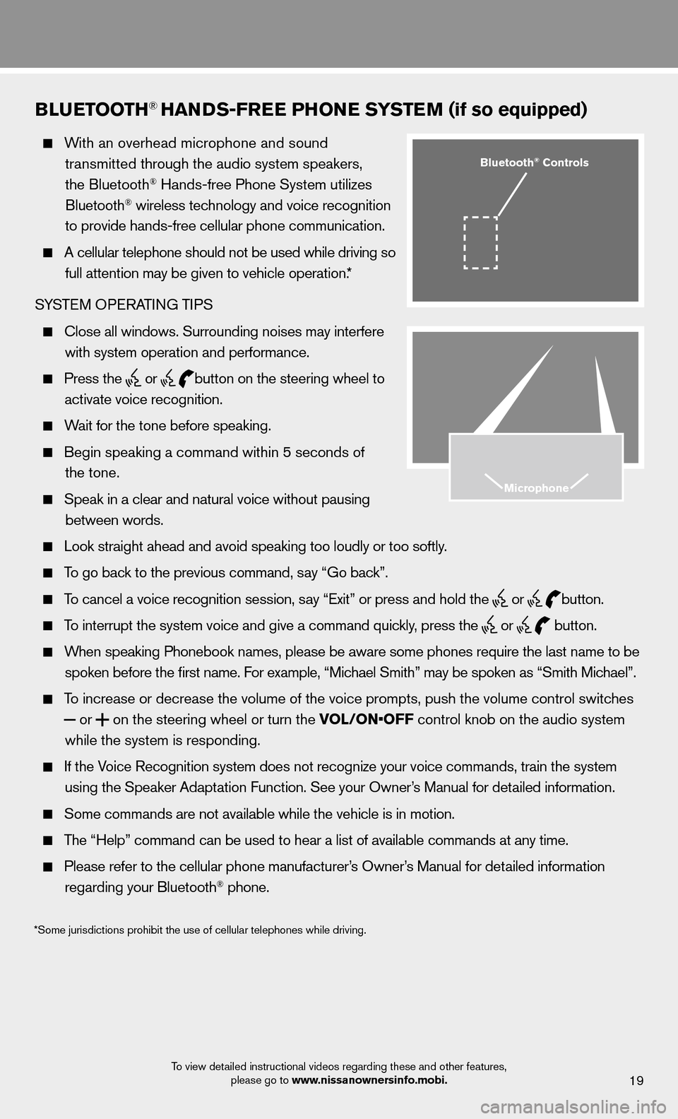 NISSAN MURANO 2013 2.G Quick Reference Guide 19
BLUETOOTH® HANDS-FREE PHONE SYSTEM (if so equipped)
   With an overhead microphone and sound 
transmitted  through the audio system speakers, 
the Bluetooth
® Hands-free Phone System utilizes 
Bl