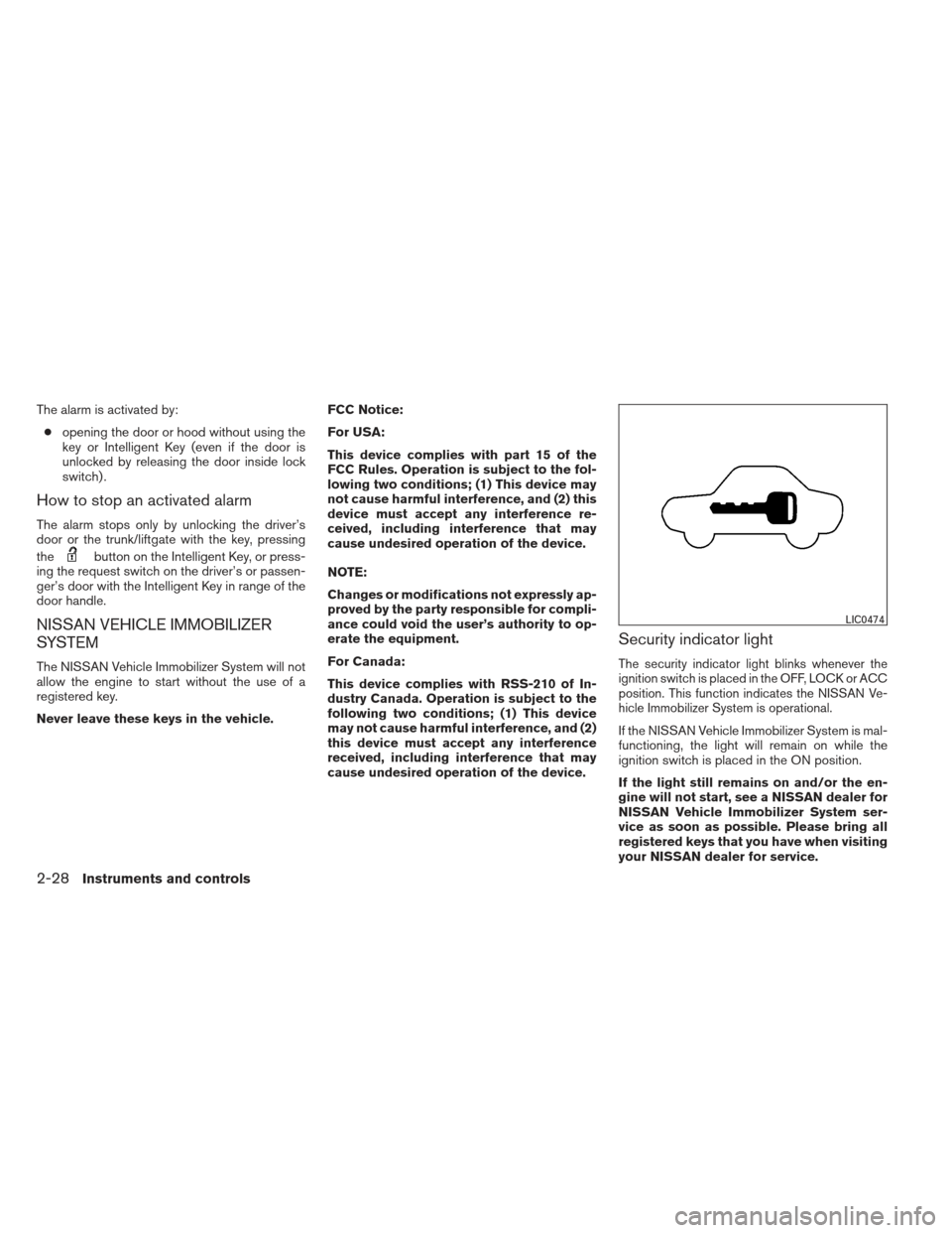 NISSAN PATHFINDER 2013 R52 / 4.G Owners Manual The alarm is activated by:● opening the door or hood without using the
key or Intelligent Key (even if the door is
unlocked by releasing the door inside lock
switch) .
How to stop an activated alarm