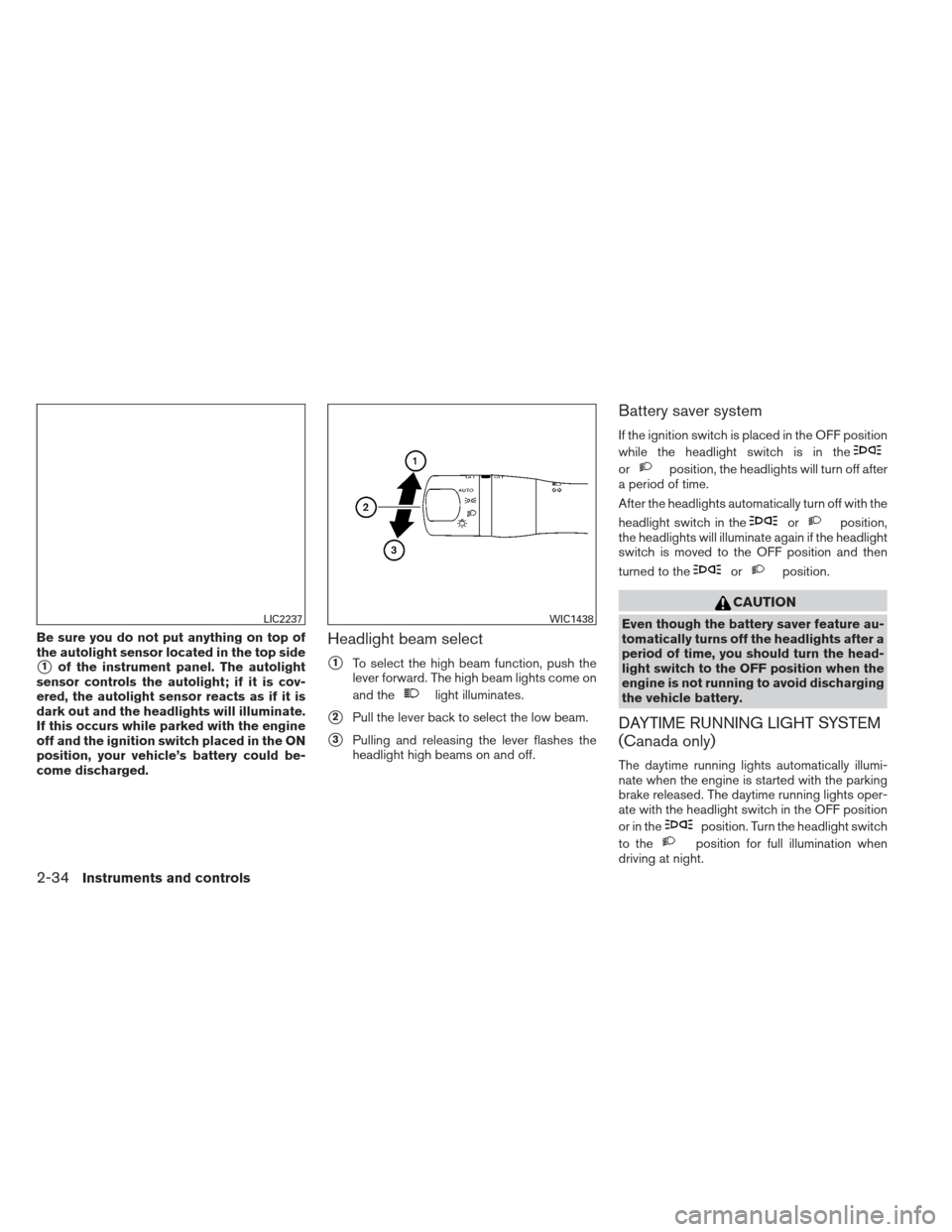 NISSAN PATHFINDER 2013 R52 / 4.G Owners Manual Be sure you do not put anything on top of
the autolight sensor located in the top side
1of the instrument panel. The autolight
sensor controls the autolight; if it is cov-
ered, the autolight sensor NISSAN PATHFINDER 2013 R52 / 4.G Owners Manual Be sure you do not put anything on top of
the autolight sensor located in the top side
1of the instrument panel. The autolight
sensor controls the autolight; if it is cov-
ered, the autolight sensor