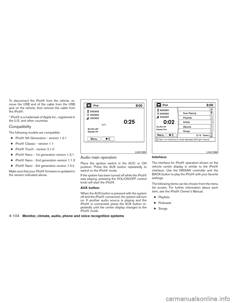 NISSAN PATHFINDER 2013 R52 / 4.G Owners Manual To disconnect the iPod® from the vehicle, re-
move the USB end of the cable from the USB
jack on the vehicle, then remove the cable from
the iPod®.
* iPod® is a trademark of Apple Inc., registered 