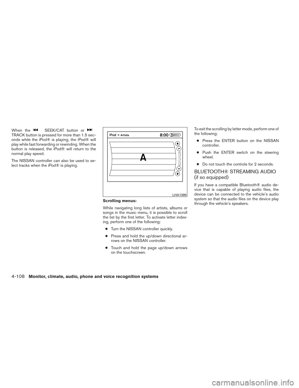 NISSAN PATHFINDER 2013 R52 / 4.G Owners Manual When theSEEK/CAT button orTRACK button is pressed for more than 1.5 sec-
onds while the iPod® is playing, the iPod® will
play while fast forwarding or rewinding. When the
button is released, the iPo