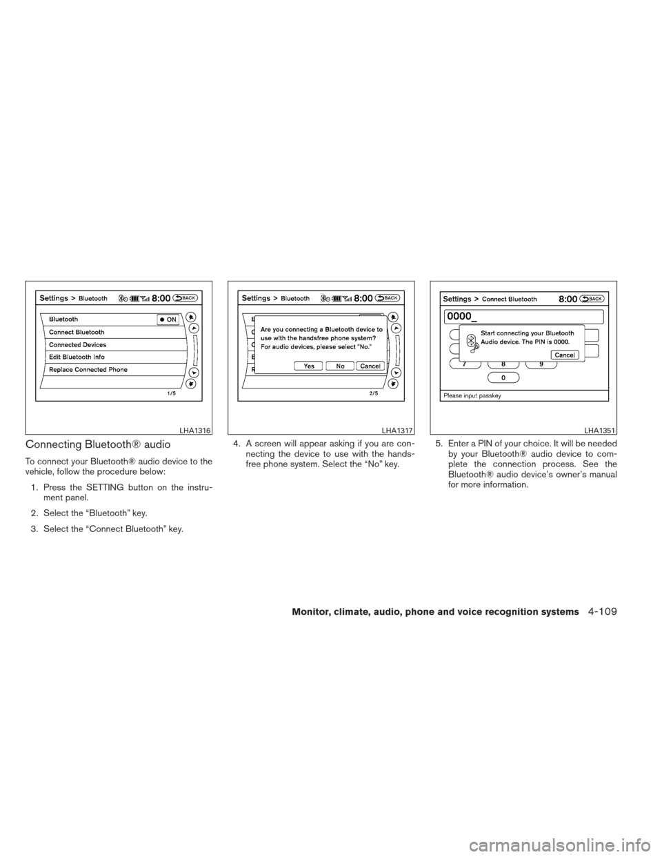 NISSAN PATHFINDER 2013 R52 / 4.G Owners Manual Connecting Bluetooth® audio
To connect your Bluetooth® audio device to the
vehicle, follow the procedure below:1. Press the SETTING button on the instru- ment panel.
2. Select the “Bluetooth” ke