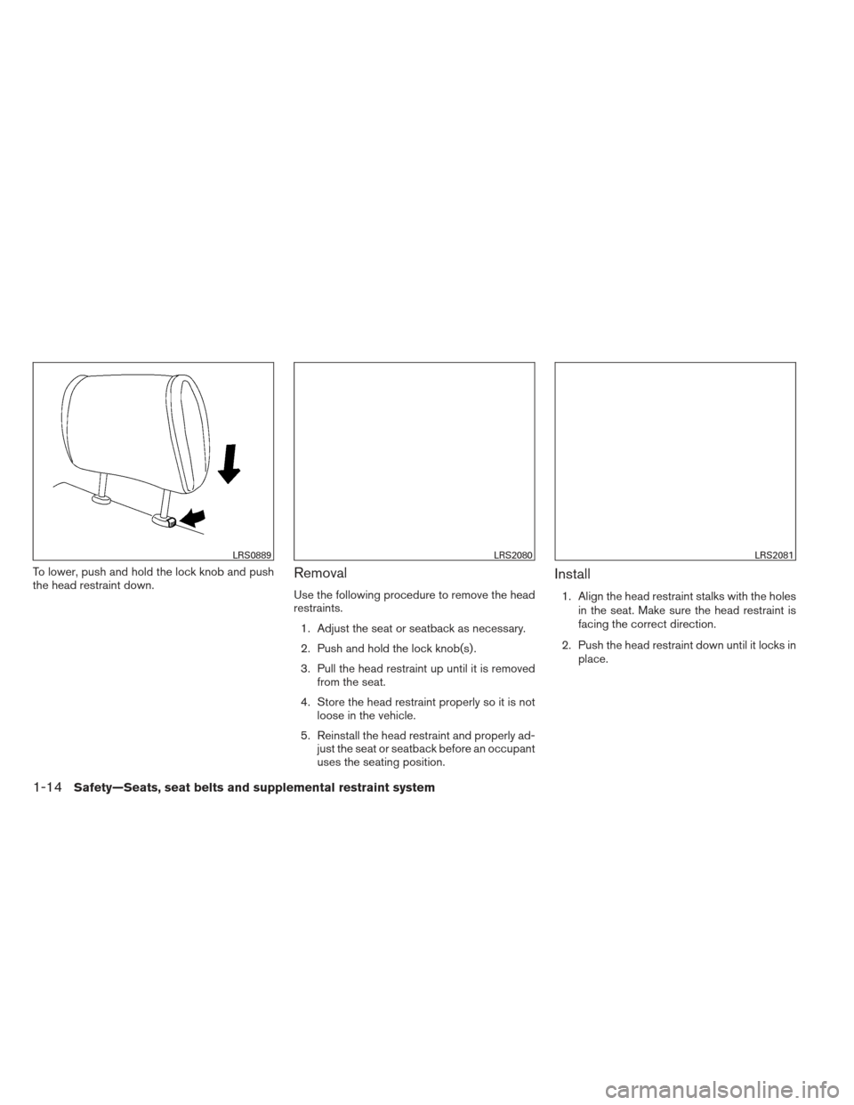 NISSAN PATHFINDER 2013 R52 / 4.G Owners Manual To lower, push and hold the lock knob and push
the head restraint down.Removal
Use the following procedure to remove the head
restraints.1. Adjust the seat or seatback as necessary.
2. Push and hold t