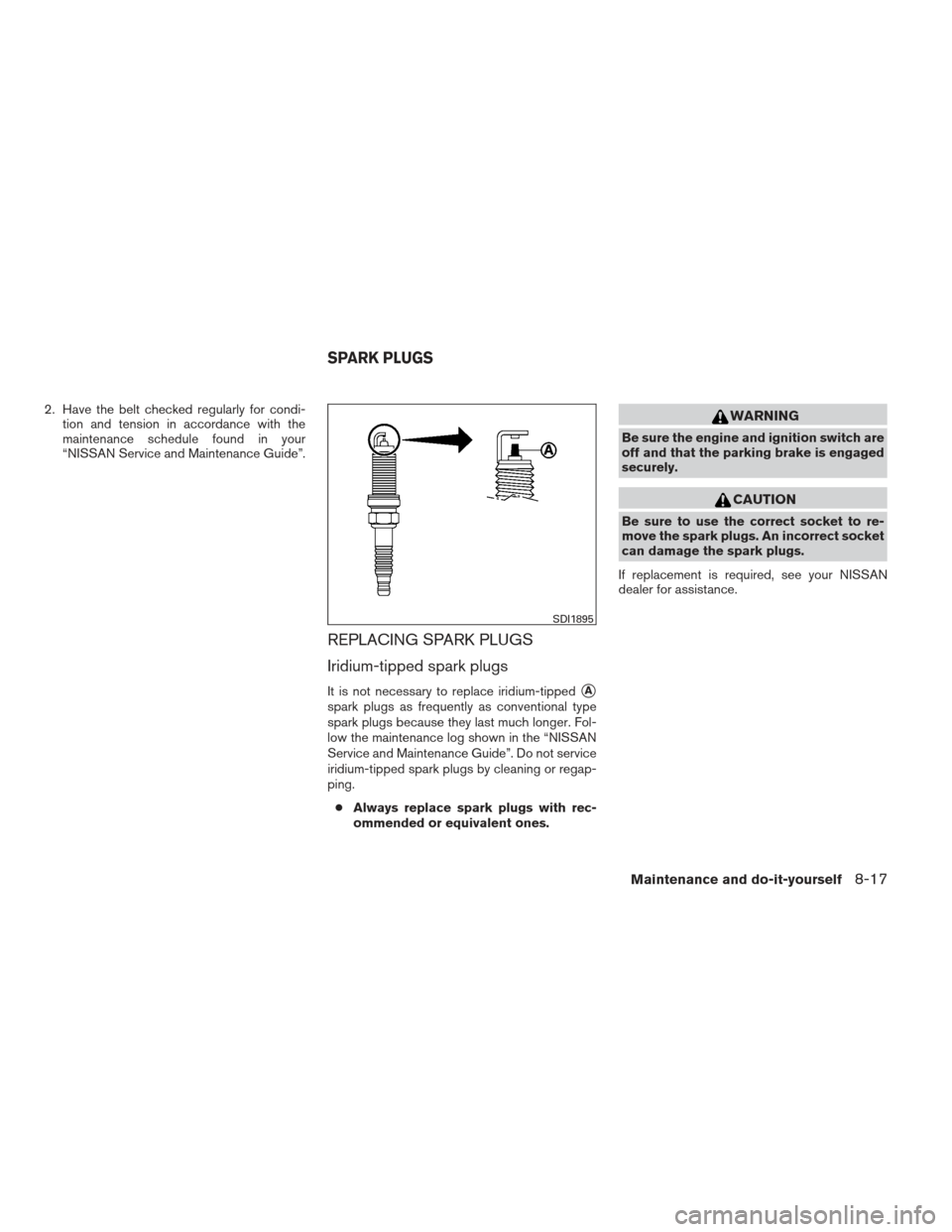 NISSAN PATHFINDER 2013 R52 / 4.G Owners Manual 2. Have the belt checked regularly for condi-tion and tension in accordance with the
maintenance schedule found in your
“NISSAN Service and Maintenance Guide”.
REPLACING SPARK PLUGS
Iridium-tipped