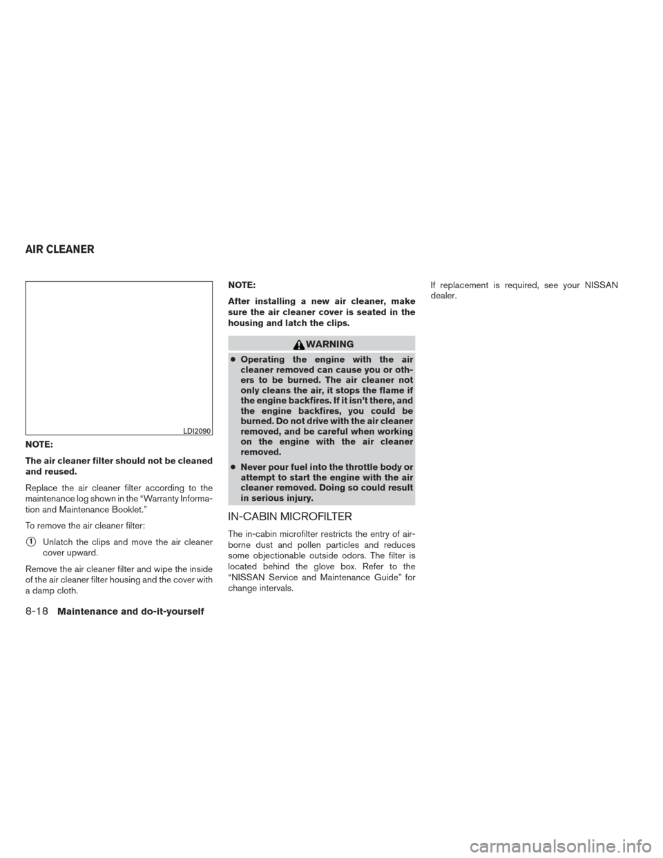 NISSAN PATHFINDER 2013 R52 / 4.G Owners Manual NOTE:
The air cleaner filter should not be cleaned
and reused.
Replace the air cleaner filter according to the
maintenance log shown in the “Warranty Informa-
tion and Maintenance Booklet.”
To rem