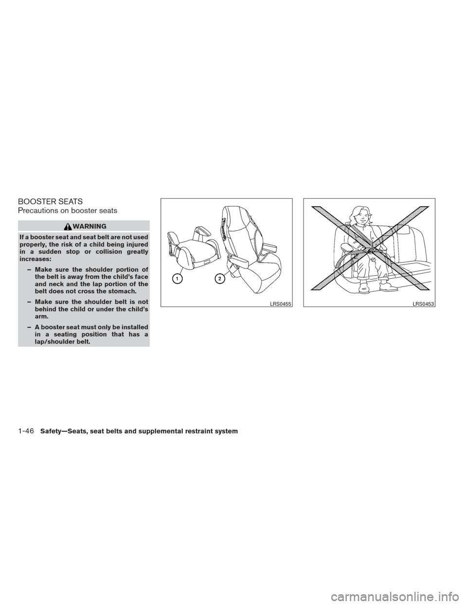 NISSAN PATHFINDER 2013 R52 / 4.G Owners Manual BOOSTER SEATS
Precautions on booster seats
WARNING
If a booster seat and seat belt are not used
properly, the risk of a child being injured
in a sudden stop or collision greatly
increases:– Make sur