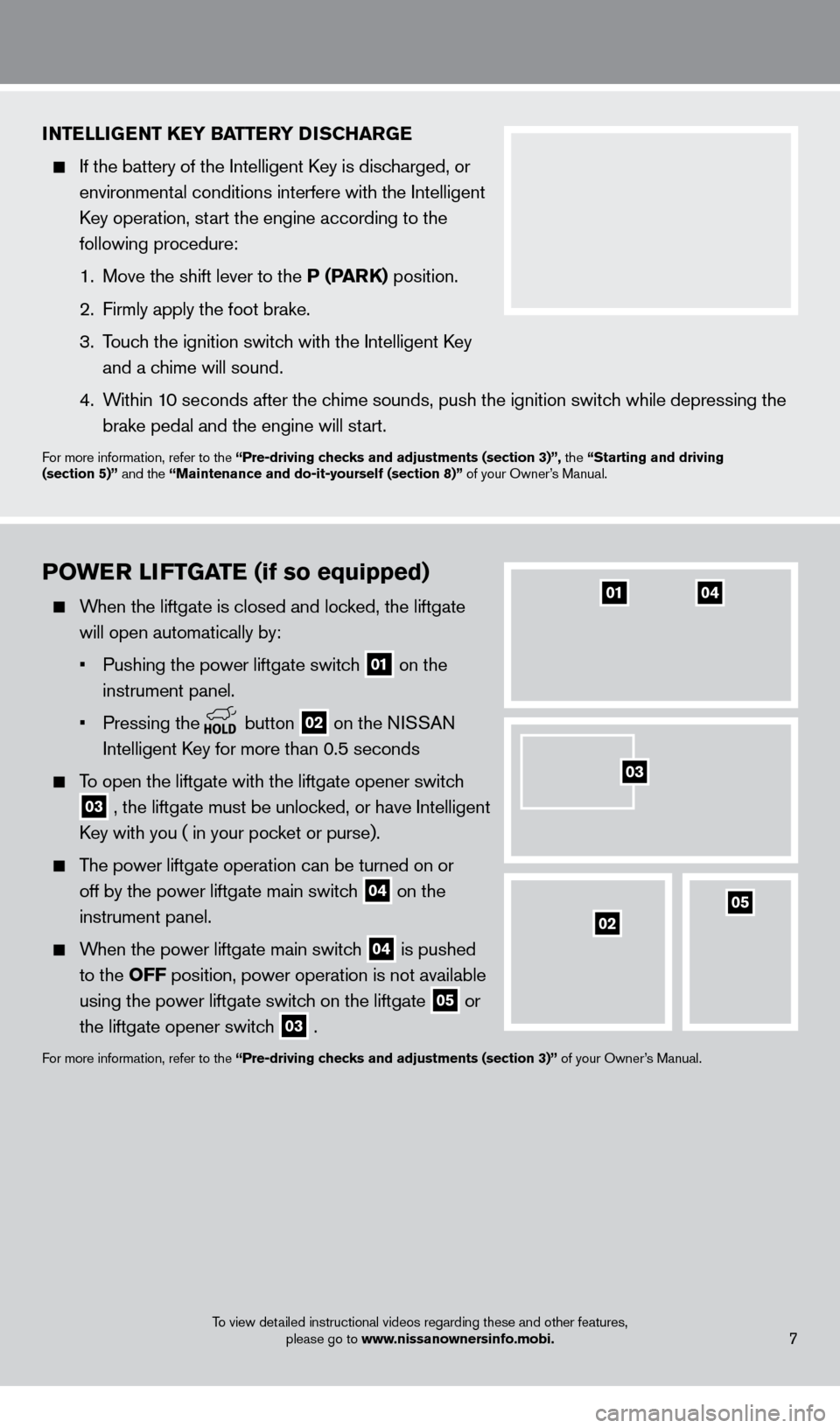 NISSAN PATHFINDER 2013 R52 / 4.G Quick Reference Guide PoWER liFT GATE (if so equipped)
When the liftgate is closed and locked, the liftgate
will open automatically by:
•
Pushing the power liftgate switc
h
01 on the
instrument panel.
NISSAN PATHFINDER 2013 R52 / 4.G Quick Reference Guide PoWER liFT GATE (if so equipped)
When the liftgate is closed and locked, the liftgate
will open automatically by:
•
Pushing the power liftgate switc
h
01 on the
instrument panel.