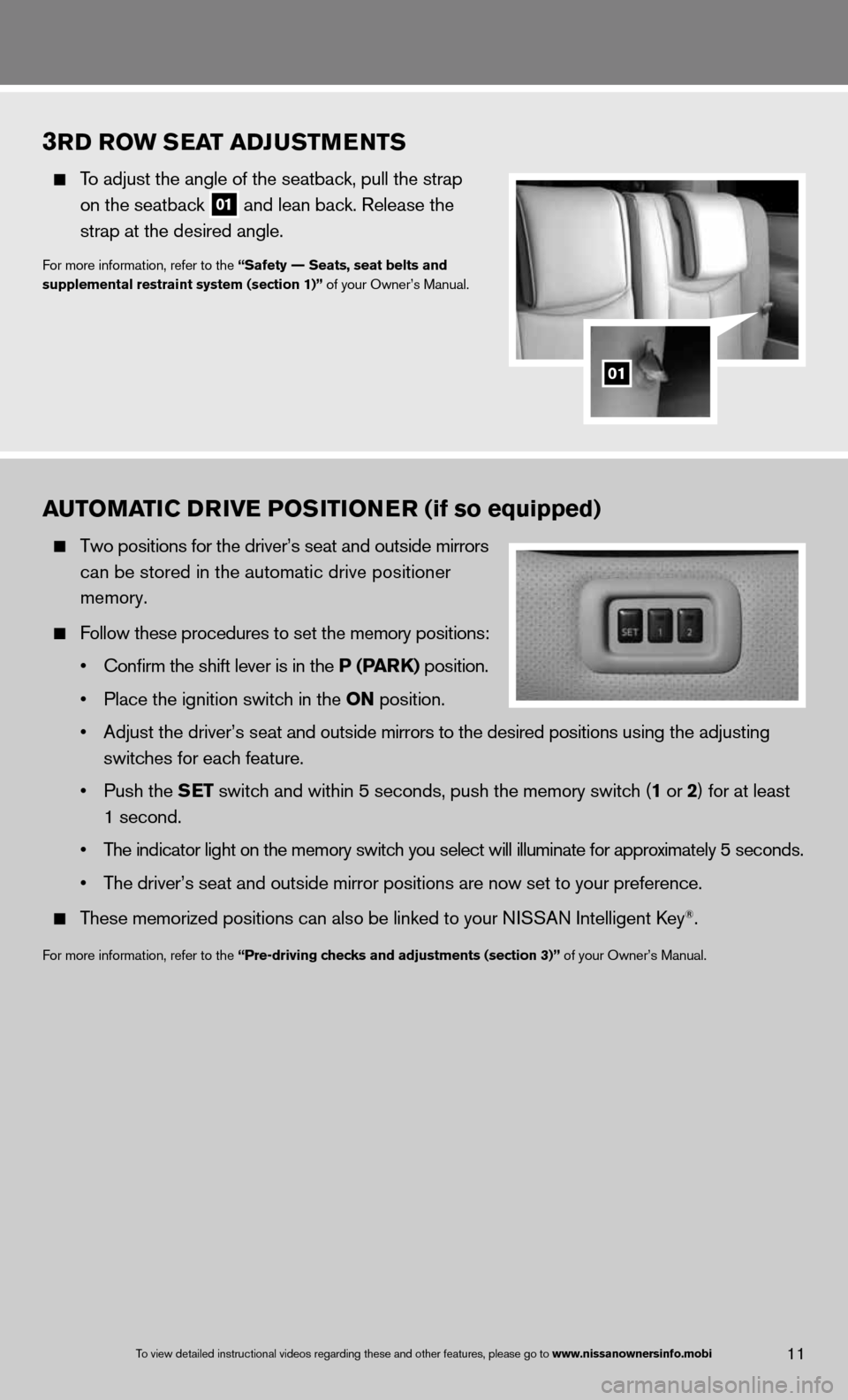 NISSAN QUEST 2013 RE52 / 4.G Quick Reference Guide 3rD r Ow S eaT aDJ uSTM eNTS
To adjust the angle of the seatback, pull the strap
on the seatback
01 and lean back. Release the
strap at the desired angle.
for more information, ref NISSAN QUEST 2013 RE52 / 4.G Quick Reference Guide 3rD r Ow S eaT aDJ uSTM eNTS
To adjust the angle of the seatback, pull the strap
on the seatback
01 and lean back. Release the
strap at the desired angle.
for more information, ref