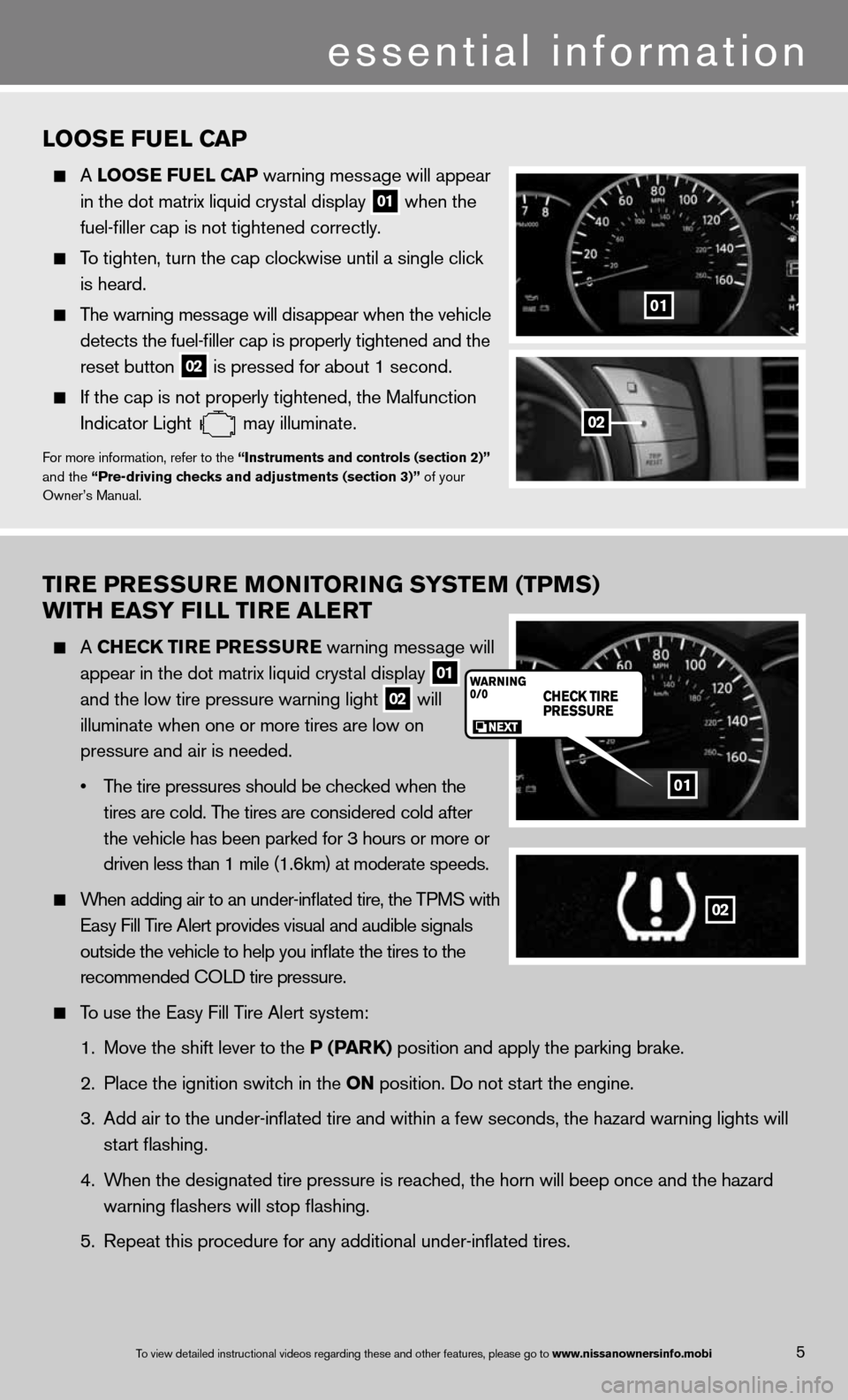 NISSAN QUEST 2013 RE52 / 4.G Quick Reference Guide TIre Pre SSure MONITOr ING SYSTeM (TPMS)
wITH eaSY FILL TI re aLerT
A CHe CK TIre P reSSure warning message will
appear in the dot matrix liquid crystal display
01
and the low tire pre NISSAN QUEST 2013 RE52 / 4.G Quick Reference Guide TIre Pre SSure MONITOr ING SYSTeM (TPMS)
wITH eaSY FILL TI re aLerT
A CHe CK TIre P reSSure warning message will
appear in the dot matrix liquid crystal display
01
and the low tire pre