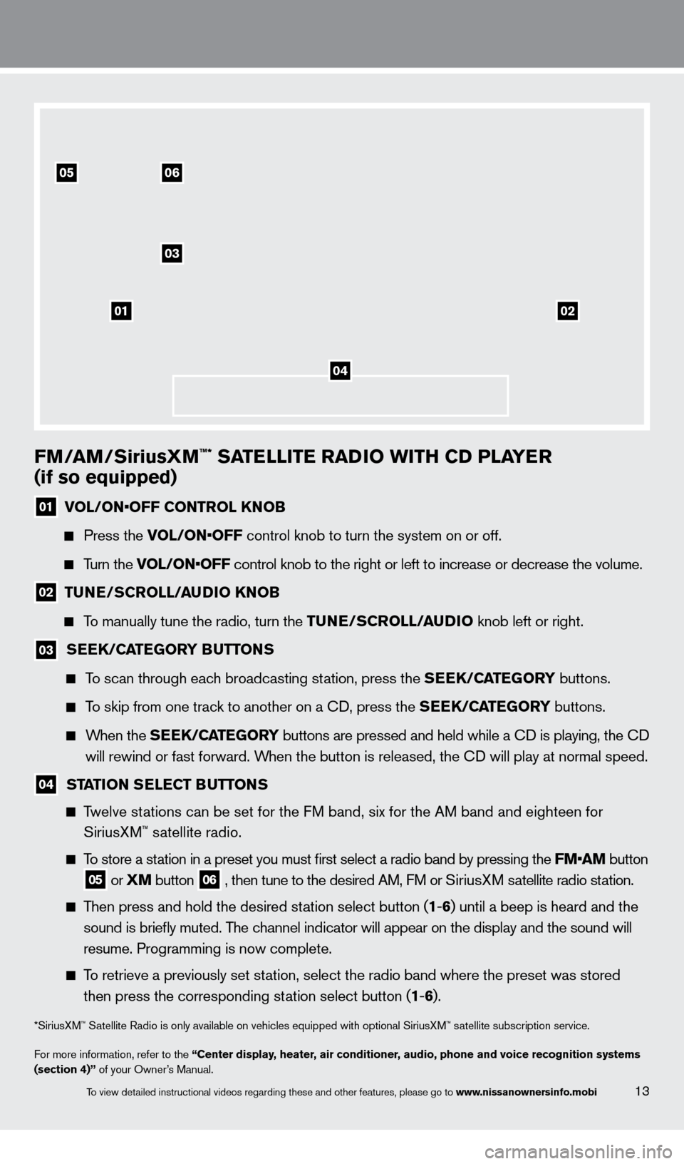 NISSAN ROGUE 2013 2.G Quick Reference Guide FM/aM/SiriusXM™* SaTelli T e   ra Di o   wi TH CD P laY er  
(if so equipped)
01 V OL/ON•OFF CONTROL KNOB
   Press the 
VOL/ON•OFF control knob to turn the system on or off.  
   Turn the VOL/ON