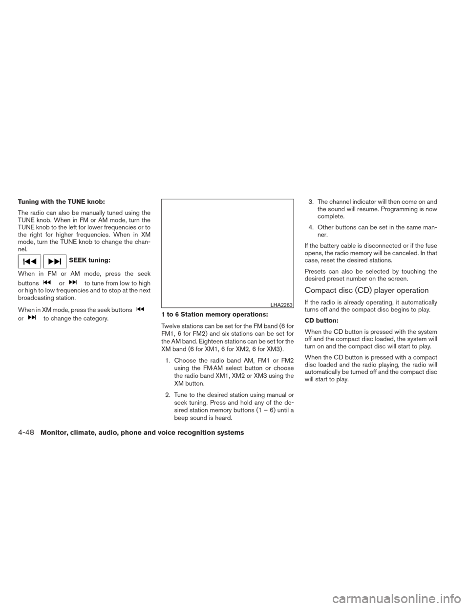 NISSAN SENTRA 2013 B17 / 7.G Owners Manual Tuning with the TUNE knob:
The radio can also be manually tuned using the
TUNE knob. When in FM or AM mode, turn the
TUNE knob to the left for lower frequencies or to
the right for higher frequencies. NISSAN SENTRA 2013 B17 / 7.G Owners Manual Tuning with the TUNE knob:
The radio can also be manually tuned using the
TUNE knob. When in FM or AM mode, turn the
TUNE knob to the left for lower frequencies or to
the right for higher frequencies.