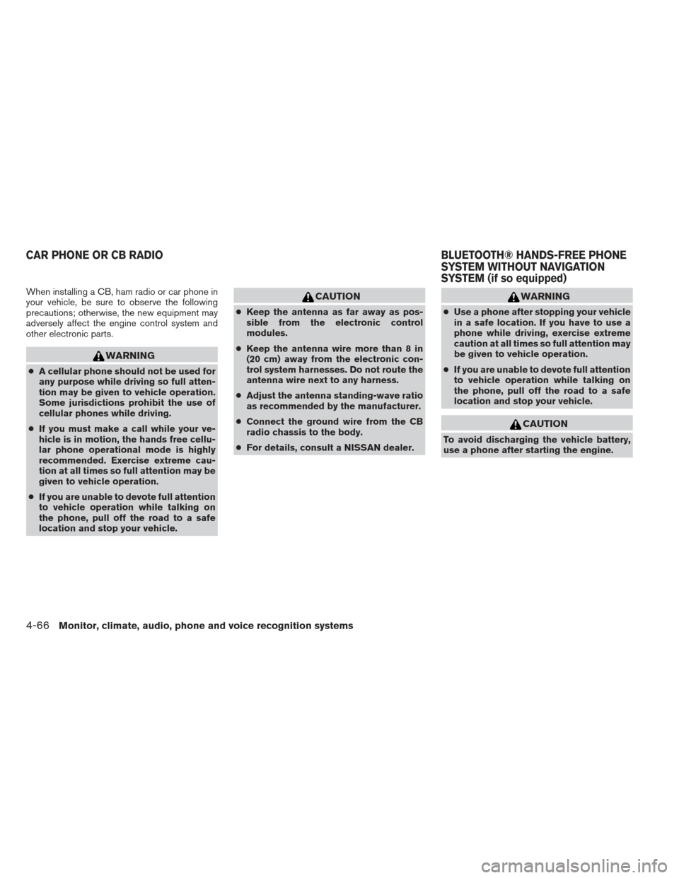 NISSAN SENTRA 2013 B17 / 7.G Owners Manual When installing a CB, ham radio or car phone in
your vehicle, be sure to observe the following
precautions; otherwise, the new equipment may
adversely affect the engine control system and
other electr NISSAN SENTRA 2013 B17 / 7.G Owners Manual When installing a CB, ham radio or car phone in
your vehicle, be sure to observe the following
precautions; otherwise, the new equipment may
adversely affect the engine control system and
other electr