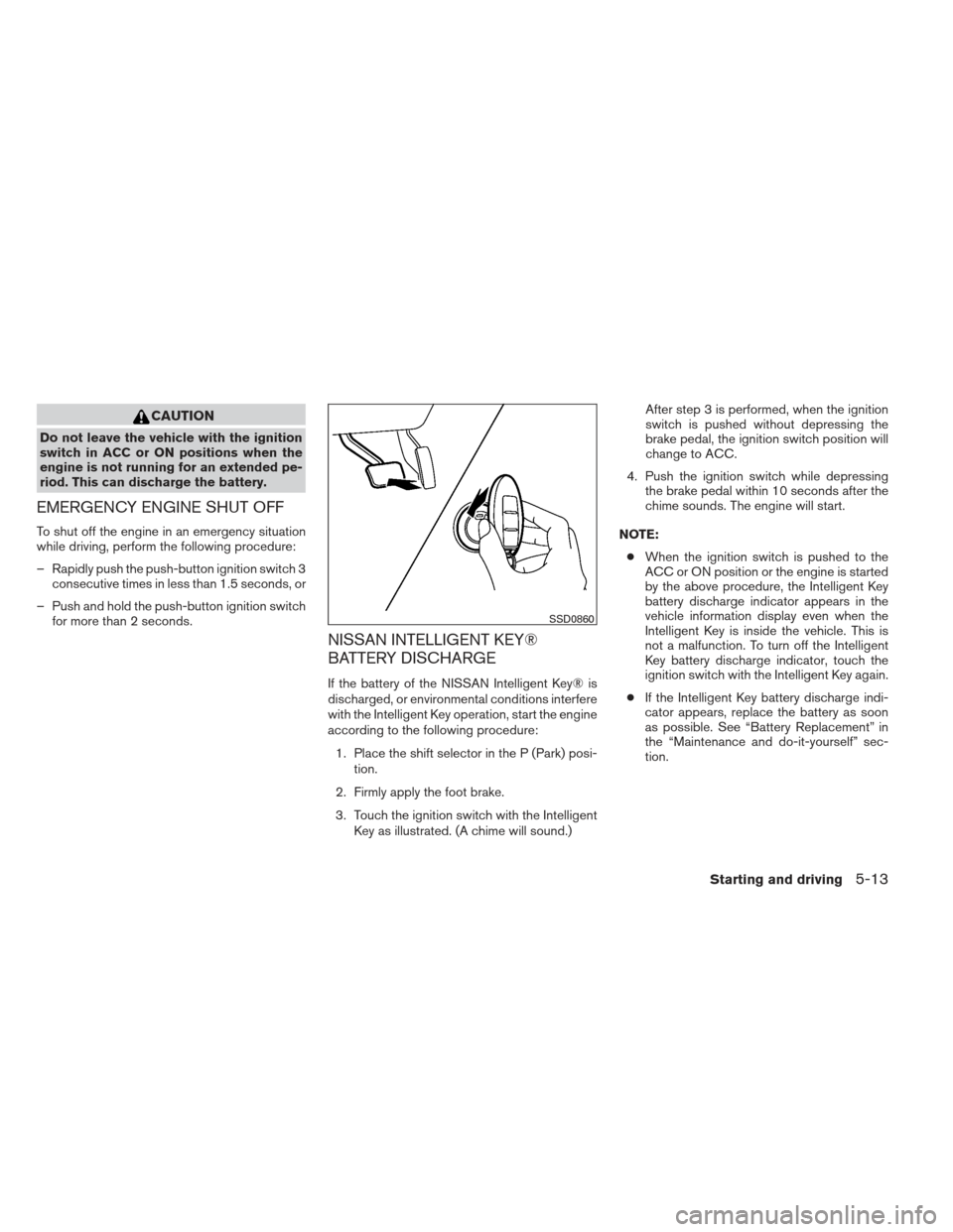 NISSAN SENTRA 2013 B17 / 7.G Owners Manual CAUTION
Do not leave the vehicle with the ignition
switch in ACC or ON positions when the
engine is not running for an extended pe-
riod. This can discharge the battery.
EMERGENCY ENGINE SHUT OFF
To s NISSAN SENTRA 2013 B17 / 7.G Owners Manual CAUTION
Do not leave the vehicle with the ignition
switch in ACC or ON positions when the
engine is not running for an extended pe-
riod. This can discharge the battery.
EMERGENCY ENGINE SHUT OFF
To s