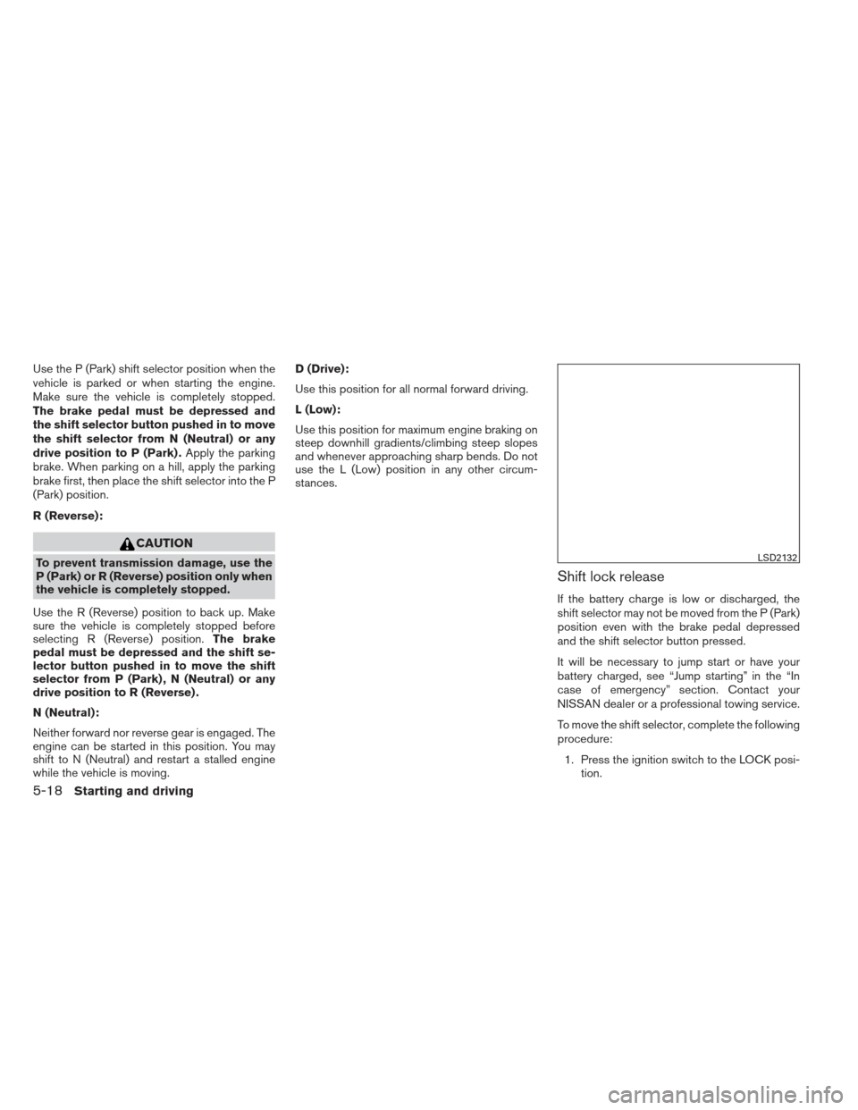 NISSAN SENTRA 2013 B17 / 7.G Owners Manual Use the P (Park) shift selector position when the
vehicle is parked or when starting the engine.
Make sure the vehicle is completely stopped.
The brake pedal must be depressed and
the shift selector b NISSAN SENTRA 2013 B17 / 7.G Owners Manual Use the P (Park) shift selector position when the
vehicle is parked or when starting the engine.
Make sure the vehicle is completely stopped.
The brake pedal must be depressed and
the shift selector b