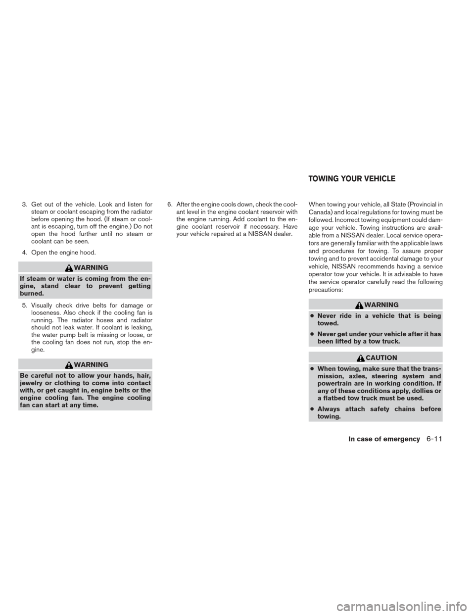 NISSAN SENTRA 2013 B17 / 7.G Owners Manual 3. Get out of the vehicle. Look and listen forsteam or coolant escaping from the radiator
before opening the hood. (If steam or cool-
ant is escaping, turn off the engine.) Do not
open the hood furthe NISSAN SENTRA 2013 B17 / 7.G Owners Manual 3. Get out of the vehicle. Look and listen forsteam or coolant escaping from the radiator
before opening the hood. (If steam or cool-
ant is escaping, turn off the engine.) Do not
open the hood furthe