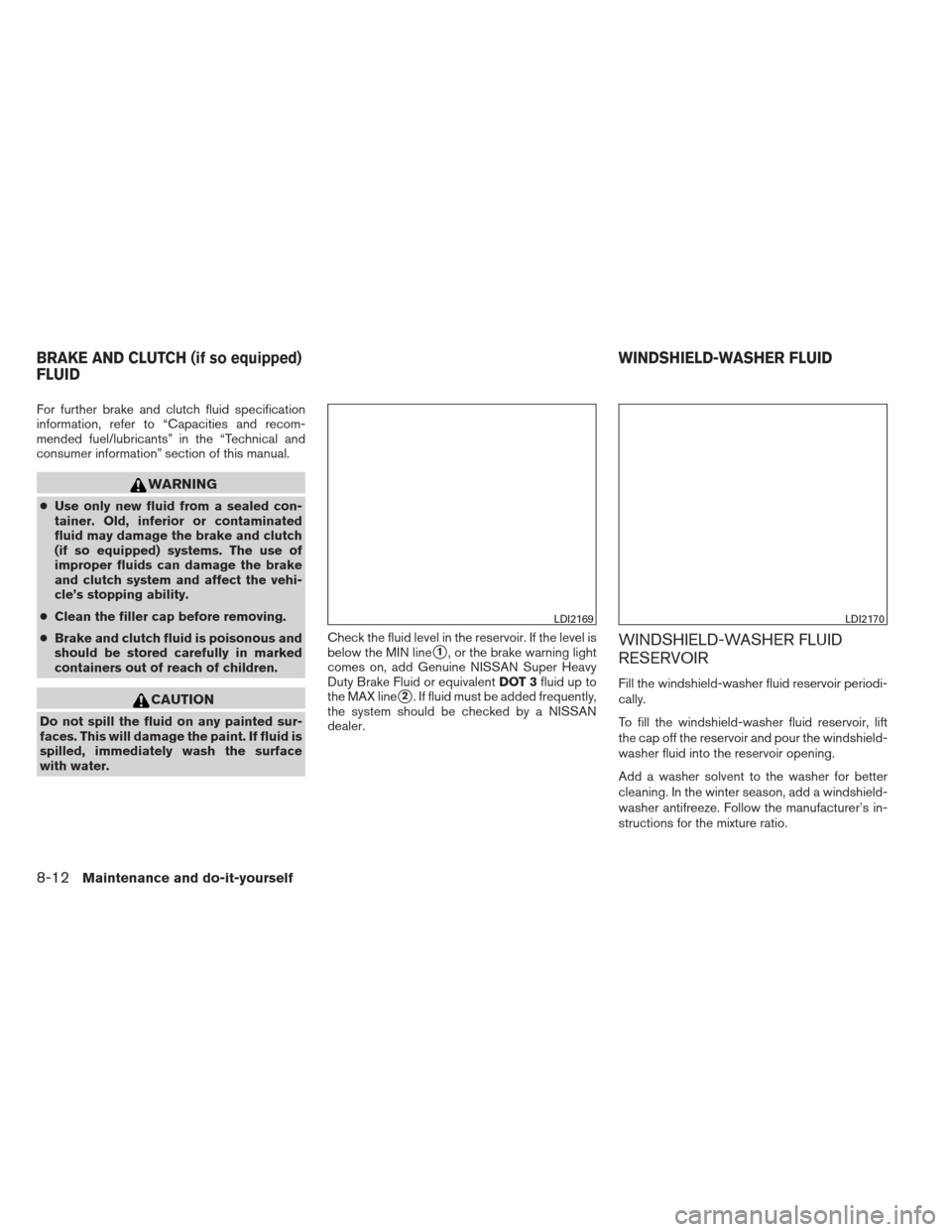 NISSAN SENTRA 2013 B17 / 7.G Owners Manual For further brake and clutch fluid specification
information, refer to “Capacities and recom-
mended fuel/lubricants” in the “Technical and
consumer information” section of this manual.
WARNIN NISSAN SENTRA 2013 B17 / 7.G Owners Manual For further brake and clutch fluid specification
information, refer to “Capacities and recom-
mended fuel/lubricants” in the “Technical and
consumer information” section of this manual.
WARNIN