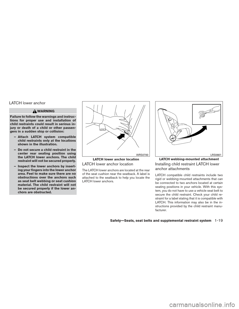NISSAN SENTRA 2013 B17 / 7.G Owners Manual LATCH lower anchor
WARNING
Failure to follow the warnings and instruc-
tions for proper use and installation of
child restraints could result in serious in-
jury or death of a child or other passen-
g NISSAN SENTRA 2013 B17 / 7.G Owners Manual LATCH lower anchor
WARNING
Failure to follow the warnings and instruc-
tions for proper use and installation of
child restraints could result in serious in-
jury or death of a child or other passen-
g