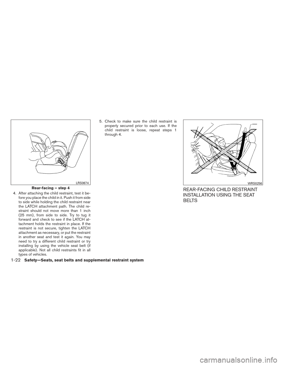 NISSAN SENTRA 2013 B17 / 7.G Owners Manual 4. After attaching the child restraint, test it be-fore you place the child in it. Push it from side
to side while holding the child restraint near
the LATCH attachment path. The child re-
straint sho