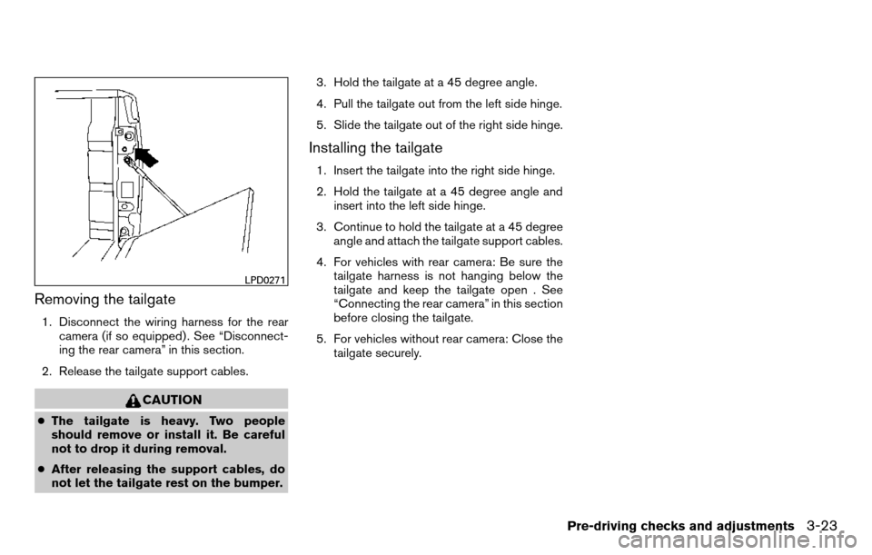 NISSAN TITAN 2013 1.G Owners Manual Removing the tailgate
1. Disconnect the wiring harness for the rearcamera (if so equipped) . See “Disconnect-
ing the rear camera” in this section.
2. Release the tailgate support cables.
CAUTION
NISSAN TITAN 2013 1.G Owners Manual Removing the tailgate
1. Disconnect the wiring harness for the rearcamera (if so equipped) . See “Disconnect-
ing the rear camera” in this section.
2. Release the tailgate support cables.
CAUTION