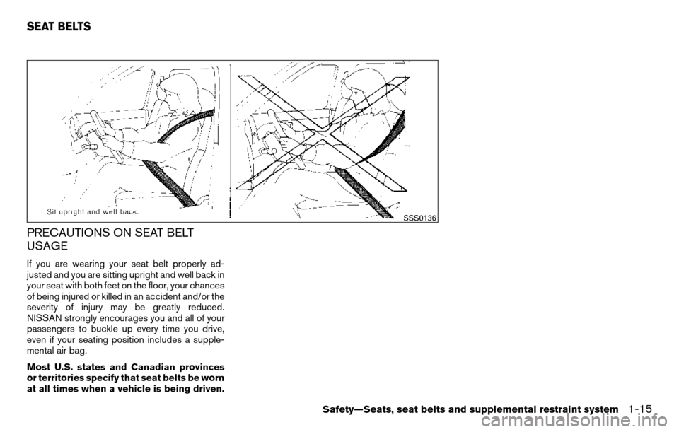 NISSAN TITAN 2013 1.G Owners Manual PRECAUTIONS ON SEAT BELT
USAGE
If you are wearing your seat belt properly ad-
justed and you are sitting upright and well back in
your seat with both feet on the floor, your chances
of being injured o
