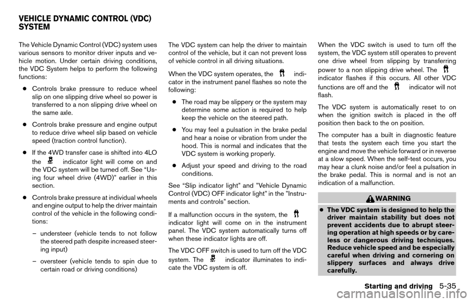 NISSAN TITAN 2013 1.G Owners Manual The Vehicle Dynamic Control (VDC) system uses
various sensors to monitor driver inputs and ve-
hicle motion. Under certain driving conditions,
the VDC System helps to perform the following
functions: