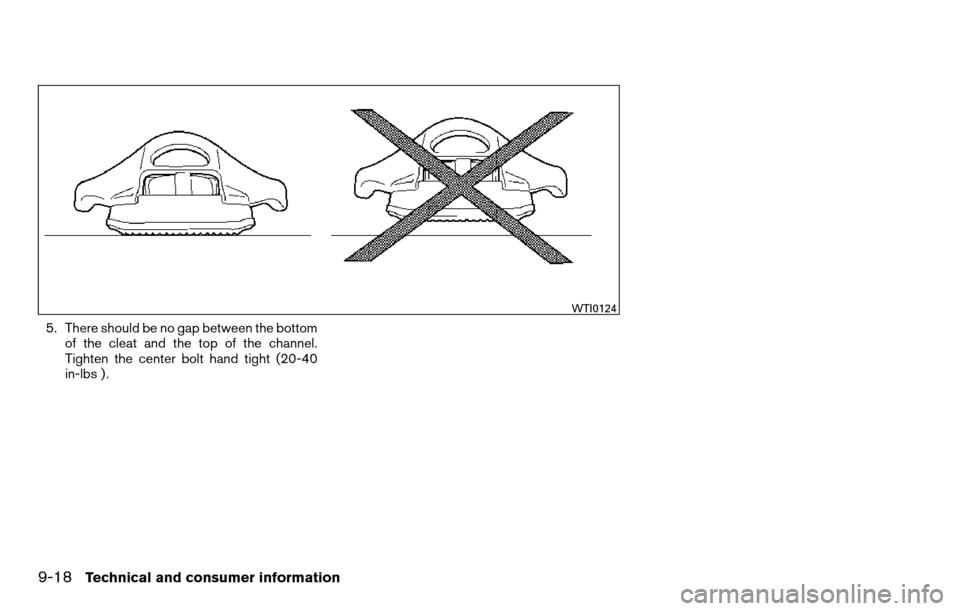 NISSAN TITAN 2013 1.G Owners Manual 5. There should be no gap between the bottomof the cleat and the top of the channel.
Tighten the center bolt hand tight (20-40
in-lbs ) .
WTI0124
9-18Technical and consumer information 