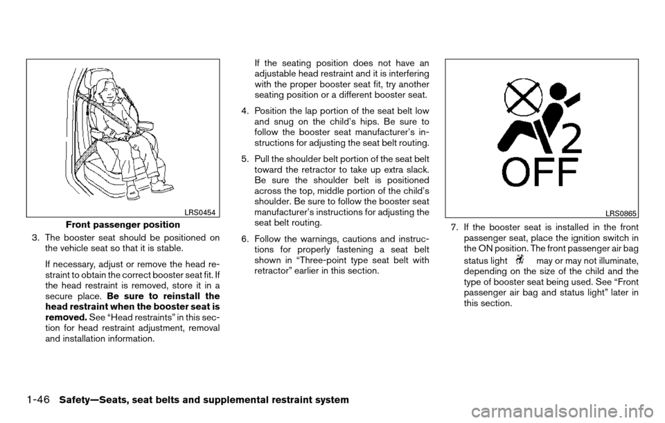 NISSAN TITAN 2013 1.G Owners Manual 3. The booster seat should be positioned onthe vehicle seat so that it is stable.
If necessary, adjust or remove the head re-
straint to obtain the correct booster seat fit. If
the head restraint is r NISSAN TITAN 2013 1.G Owners Manual 3. The booster seat should be positioned onthe vehicle seat so that it is stable.
If necessary, adjust or remove the head re-
straint to obtain the correct booster seat fit. If
the head restraint is r
