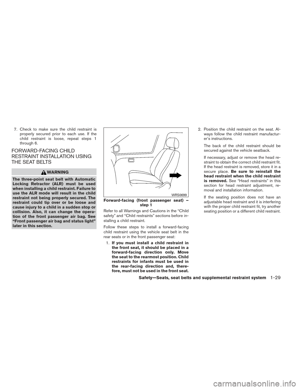 NISSAN VERSA SEDAN 2013 2.G Owners Manual 7. Check to make sure the child restraint isproperly secured prior to each use. If the
child restraint is loose, repeat steps 1
through 6.
FORWARD-FACING CHILD
RESTRAINT INSTALLATION USING
THE SEAT BE