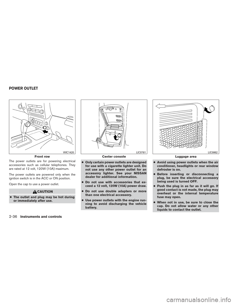 NISSAN XTERRA 2013 N50 / 2.G Owners Manual The power outlets are for powering electrical
accessories such as cellular telephones. They
are rated at 12 volt, 120W (10A) maximum.
The power outlets are powered only when the
ignition switch is in NISSAN XTERRA 2013 N50 / 2.G Owners Manual The power outlets are for powering electrical
accessories such as cellular telephones. They
are rated at 12 volt, 120W (10A) maximum.
The power outlets are powered only when the
ignition switch is in
